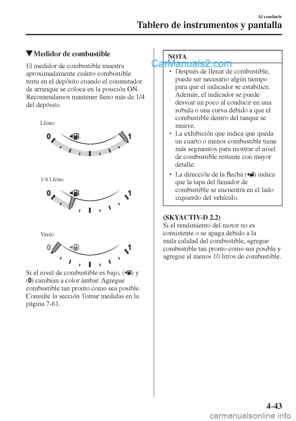 MAZDA MODEL CX-5 2017 Manual del propietario (in Spanish) 4–43
Al conducir
Tablero de instrumentos y pantalla
Medidor de combustible
El medidor de combustible muestra
aproximadamente cuánto combustible
resta en el depósito c MAZDA MODEL CX-5 2017 Manual del propietario (in Spanish) 4–43
Al conducir
Tablero de instrumentos y pantalla
Medidor de combustible
El medidor de combustible muestra
aproximadamente cuánto combustible
resta en el depósito c