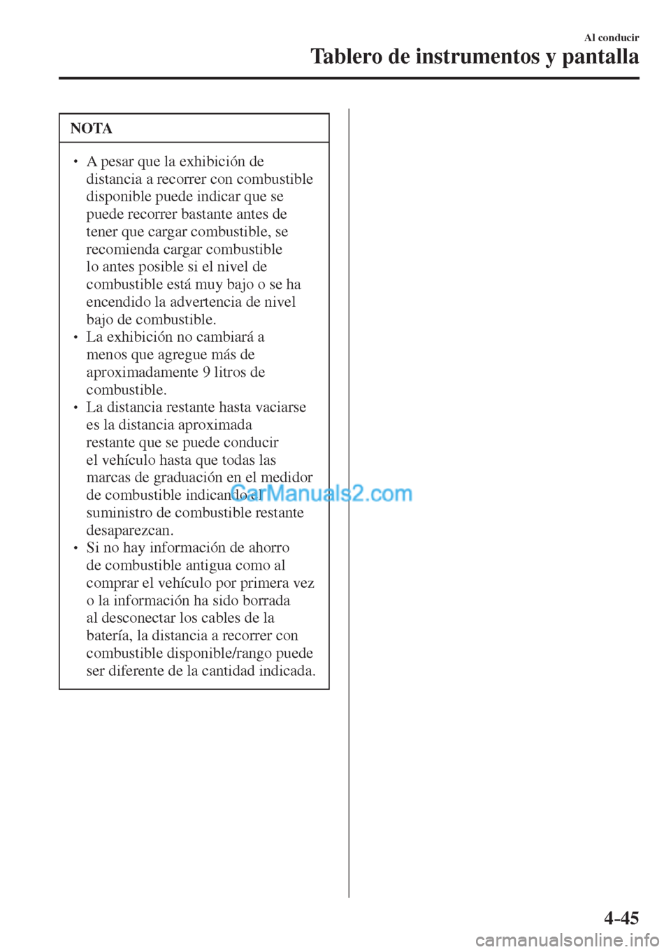 MAZDA MODEL CX-5 2017  Manual del propietario (in Spanish) 4–45
Al conducir
Tablero de instrumentos y pantalla
 NOTA
� � ��  A pesar que la exhibición de 
distancia a recorrer con combustible 
disponible puede indicar que se 
puede recorrer bastante ant