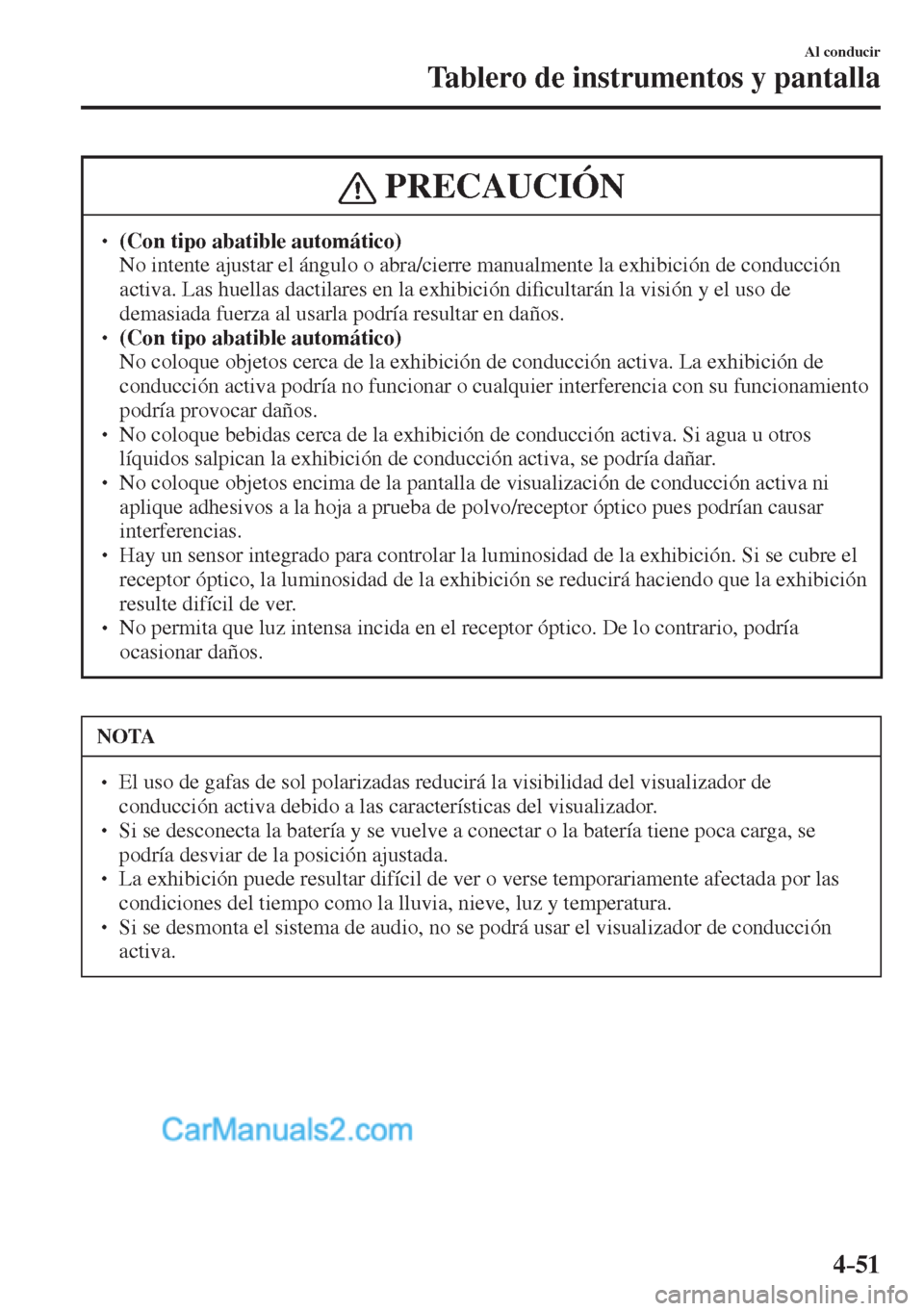 MAZDA MODEL CX-5 2017  Manual del propietario (in Spanish) 4–51
Al conducir
Tablero de instrumentos y pantalla
 PRECAUCIÓN
� � ��  (Con tipo abatible automático)  �  No intente ajustar el ángulo o abra/cierre manualmente la exhibición de conducción