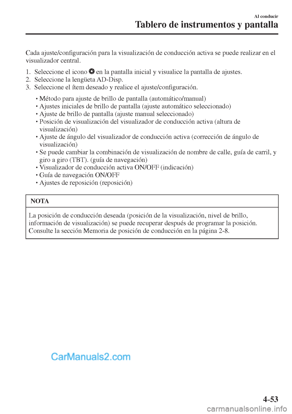 MAZDA MODEL CX-5 2017  Manual del propietario (in Spanish) 4–53
Al conducir
Tablero de instrumentos y pantalla
  Cada  ajuste/con�¿ guración para la visualización de conducción activa se puede realizar en el 
visualizador central.
  
   1.   Seleccione 