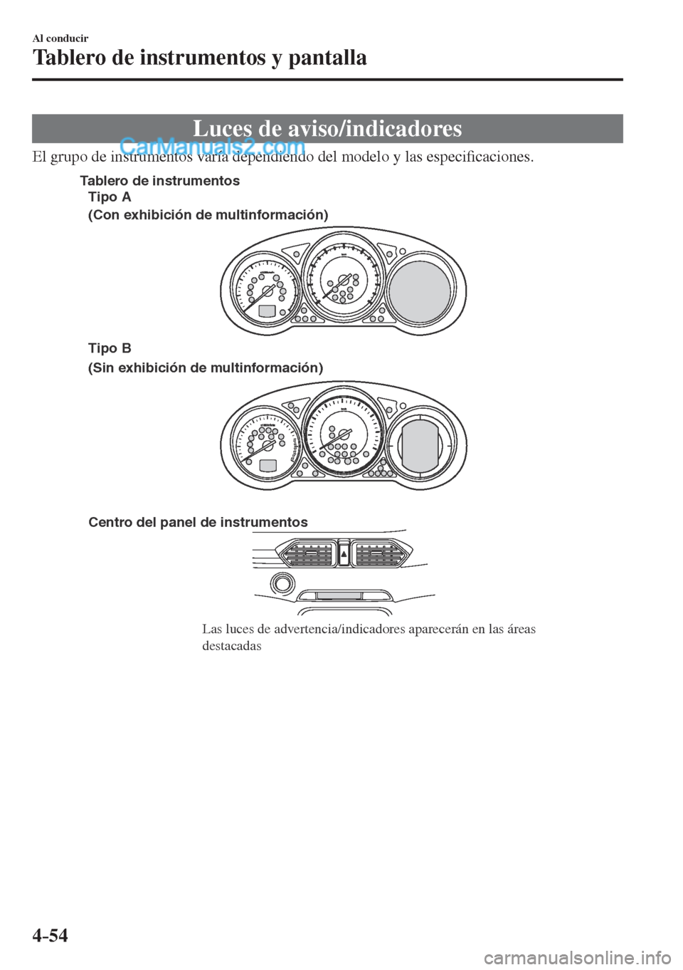 MAZDA MODEL CX-5 2017  Manual del propietario (in Spanish) 4–54
Al conducir
Tablero de instrumentos y pantalla
 Luces de aviso/indicadores
    El grupo de instrumentos varía dependiendo del modelo y las especi�¿ caciones.
 
Centro del panel de instrumento