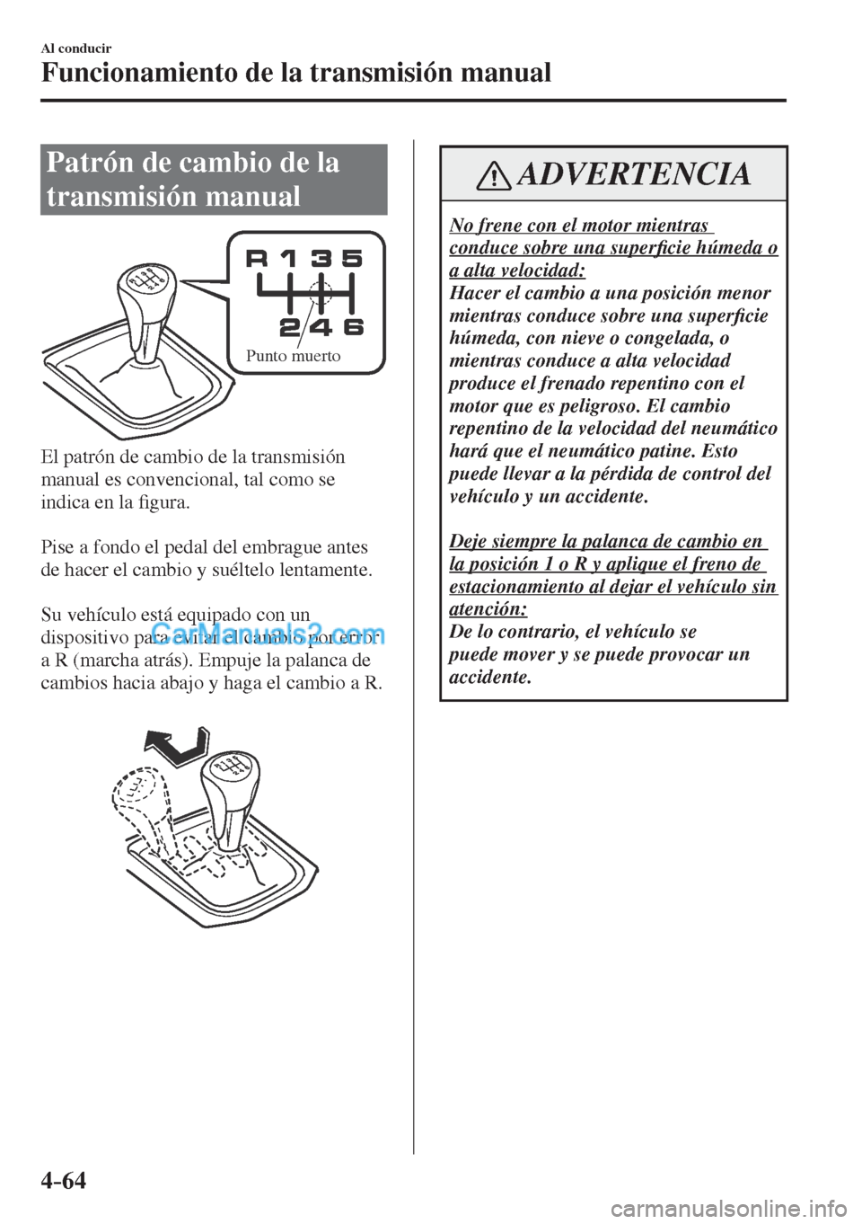 MAZDA MODEL CX-5 2017 Manual del propietario (in Spanish) 4–64
Al conducir
Funcionamiento de la transmisión manual
Patrón de cambio de la
transmisión manual
Punto muerto
El patrón de cambio de la transmisión
manual es convencional, MAZDA MODEL CX-5 2017 Manual del propietario (in Spanish) 4–64
Al conducir
Funcionamiento de la transmisión manual
Patrón de cambio de la
transmisión manual
Punto muerto
El patrón de cambio de la transmisión
manual es convencional,