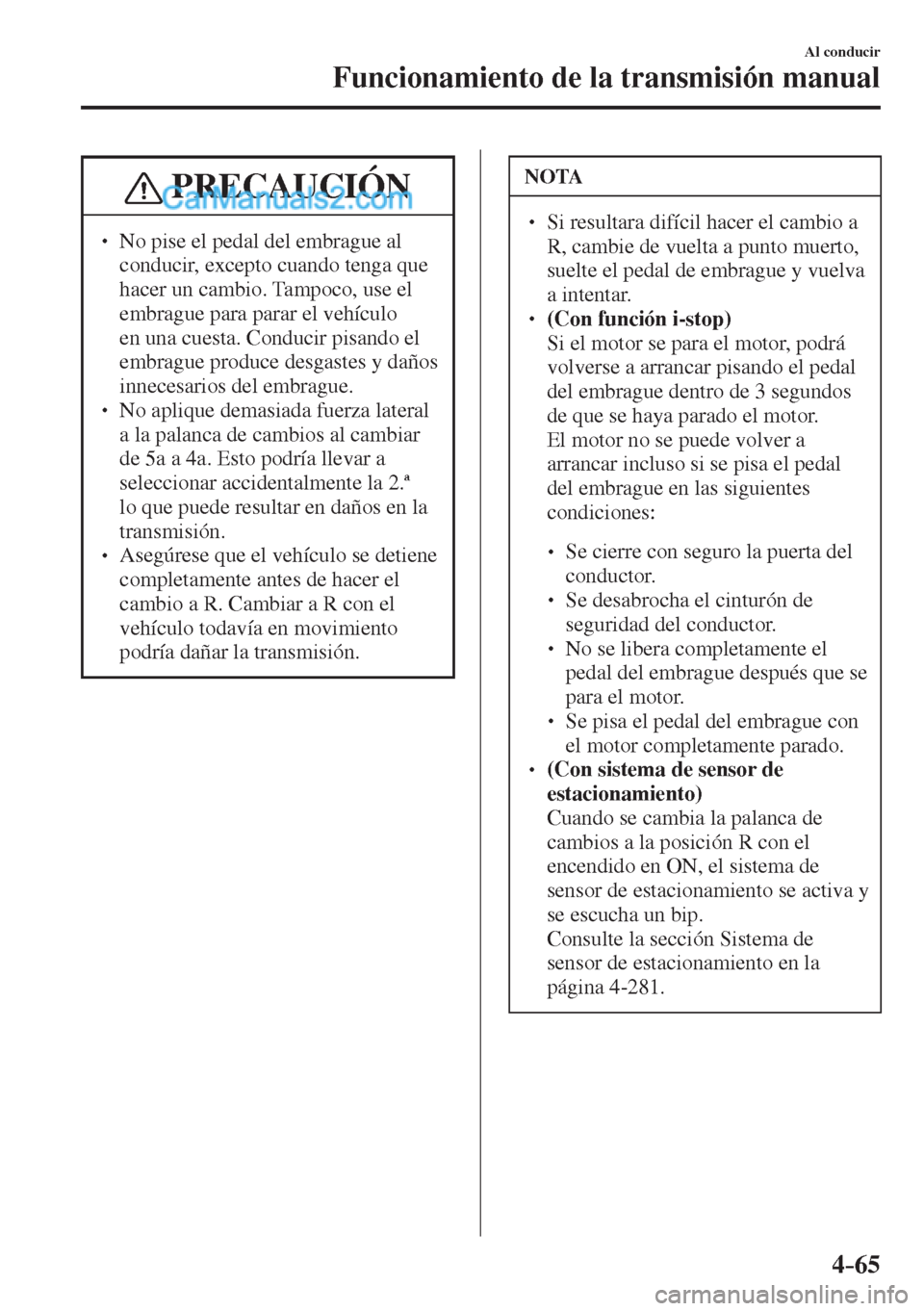 MAZDA MODEL CX-5 2017  Manual del propietario (in Spanish) 4–65
Al conducir
Funcionamiento de la transmisión manual
 PRECAUCIÓN
� � ��  No pise el pedal del embrague al 
conducir, excepto cuando tenga que 
hacer un cambio. Tampoco, use el 
embrague par
