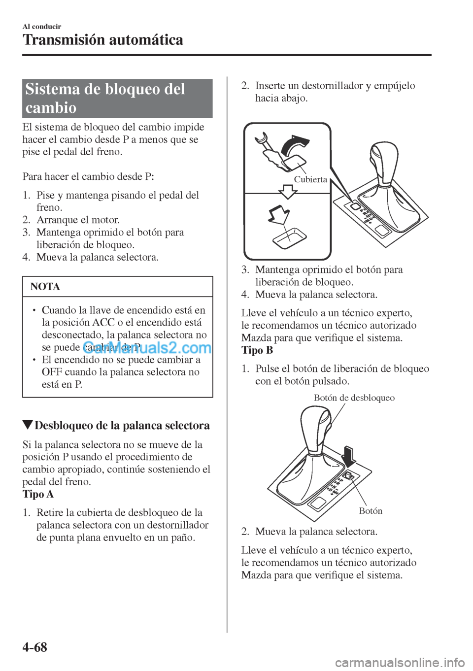 MAZDA MODEL CX-5 2017  Manual del propietario (in Spanish) 4–68
Al conducir
Transmisión automática
 Sistema de bloqueo del 
cambio
            El  sistema  de  bloqueo  del  cambio  impide 
hacer el cambio desde P a menos que se 
pise el pedal del freno.
