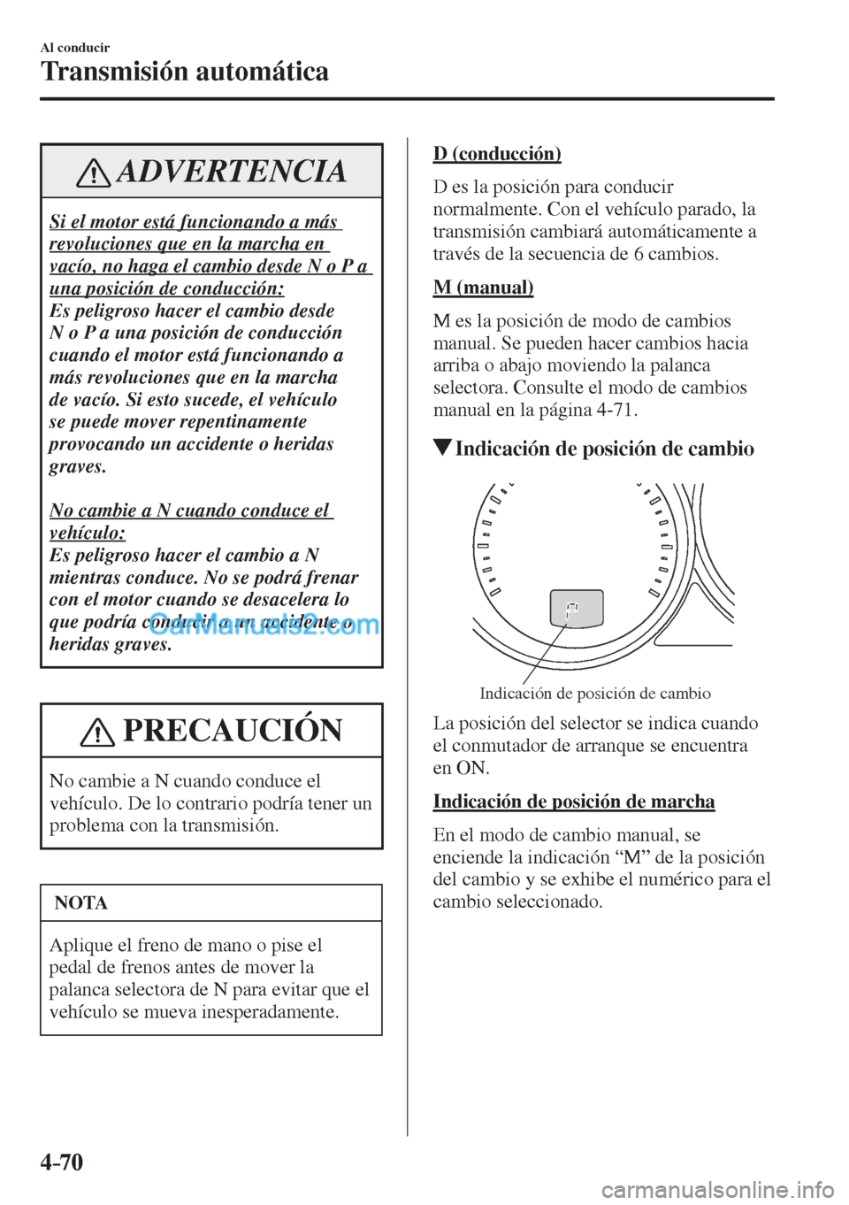 MAZDA MODEL CX-5 2017  Manual del propietario (in Spanish) 4–70
Al conducir
Transmisión automática
 ADVERTENCIA
 Si el motor está funcionando a más 
revoluciones que en la marcha en 
vacío, no haga el cambio desde N o P a 
una posición de conducción: