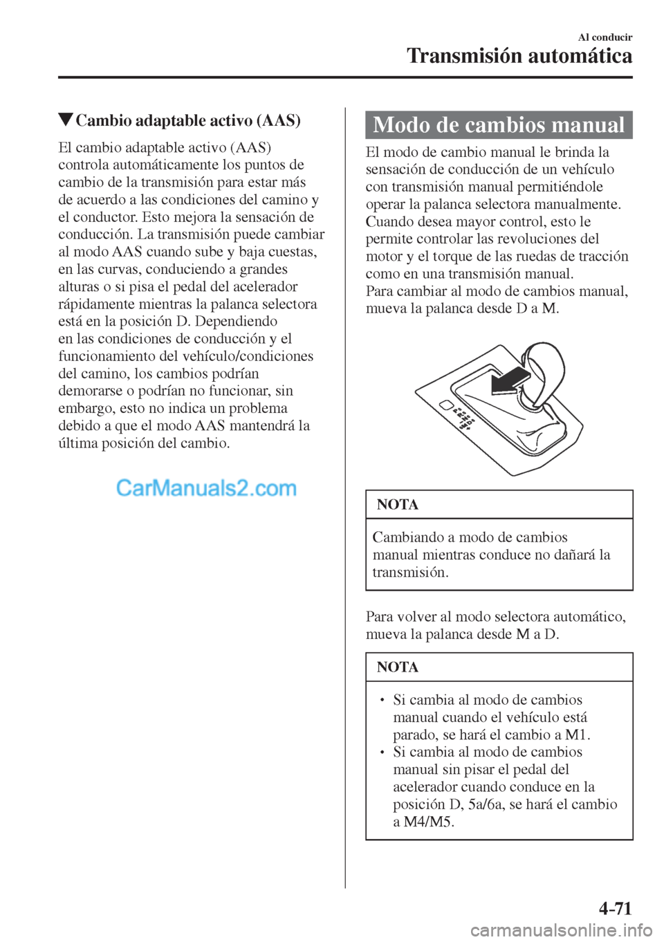 MAZDA MODEL CX-5 2017  Manual del propietario (in Spanish) 4–71
Al conducir
Transmisión automática
          Cambio adaptable activo (AAS)
            El  cambio  adaptable  activo  (AAS) 
controla automáticamente los puntos de 
cambio de la transmisión