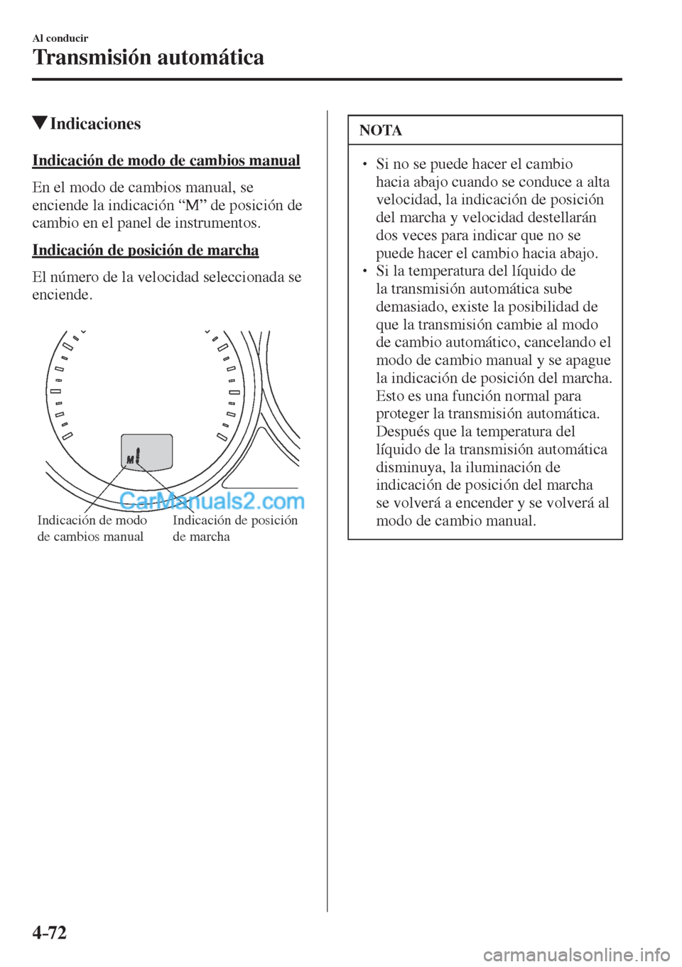 MAZDA MODEL CX-5 2017  Manual del propietario (in Spanish) 4–72
Al conducir
Transmisión automática
         Indicaciones
    Indicación de modo de cambios manual
    En el modo de cambios manual, se 
enciende la indicación “M” de posición de 
cambi