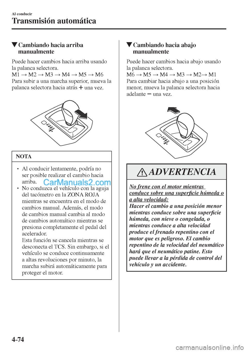 MAZDA MODEL CX-5 2017  Manual del propietario (in Spanish) 4–74
Al conducir
Transmisión automática
          Cambiando hacia arriba 
manualmente
    Puede hacer cambios hacia arriba usando 
la palanca selectora.
  M 1  : M2 : M3 : M4 : M5 : M6
  Para