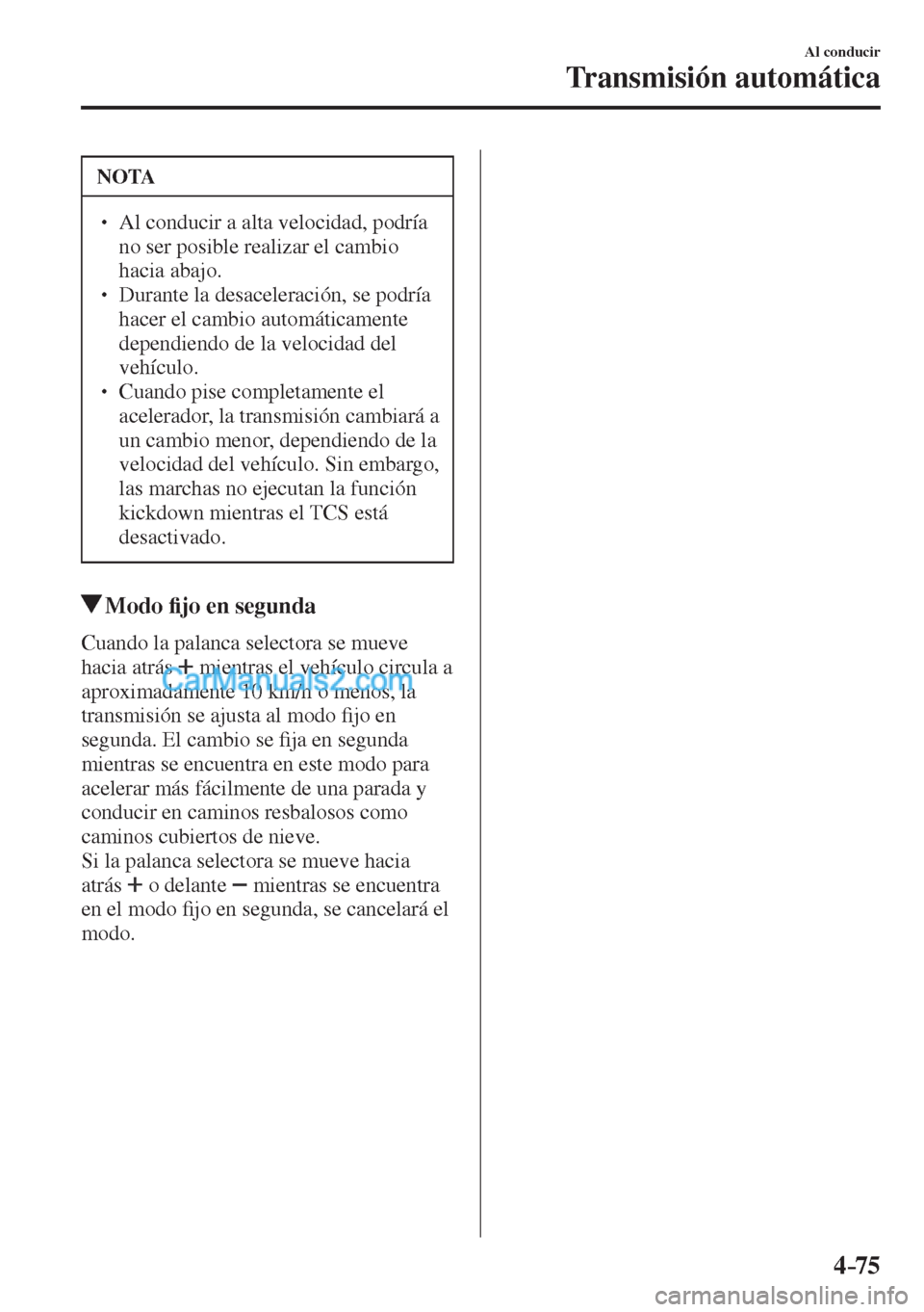 MAZDA MODEL CX-5 2017  Manual del propietario (in Spanish) 4–75
Al conducir
Transmisión automática
 NOTA
� � ��  Al conducir a alta velocidad, podría 
no ser posible realizar el cambio 
hacia abajo. 
� � ��  Durante la desaceleración, se podría 
