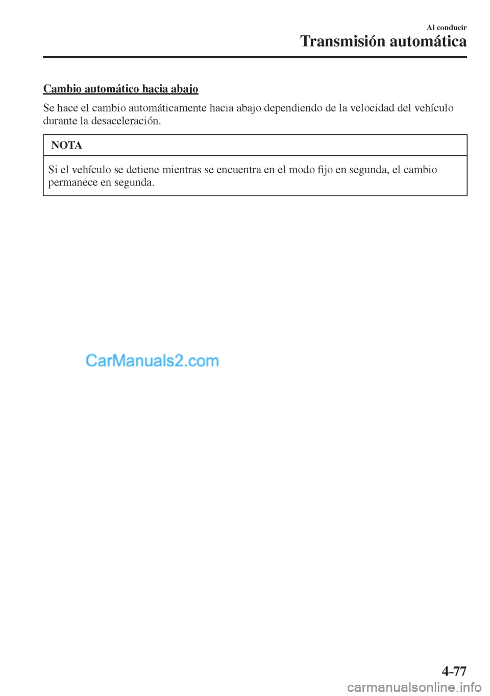 MAZDA MODEL CX-5 2017  Manual del propietario (in Spanish) 4–77
Al conducir
Transmisión automática
  Cambio automático hacia abajo
    Se hace el cambio automáticamente hacia abajo dependiendo de la velocidad del vehículo 
durante la desaceleración.
 