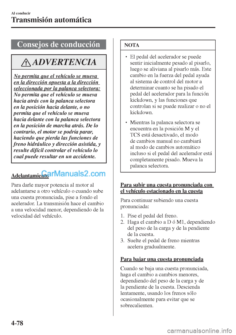 MAZDA MODEL CX-5 2017  Manual del propietario (in Spanish) 4–78
Al conducir
Transmisión automática
 Consejos de conducción
 ADVERTENCIA
 No permita que el vehículo se mueva 
en la dirección opuesta a la dirección 
seleccionada por la palanca selectora