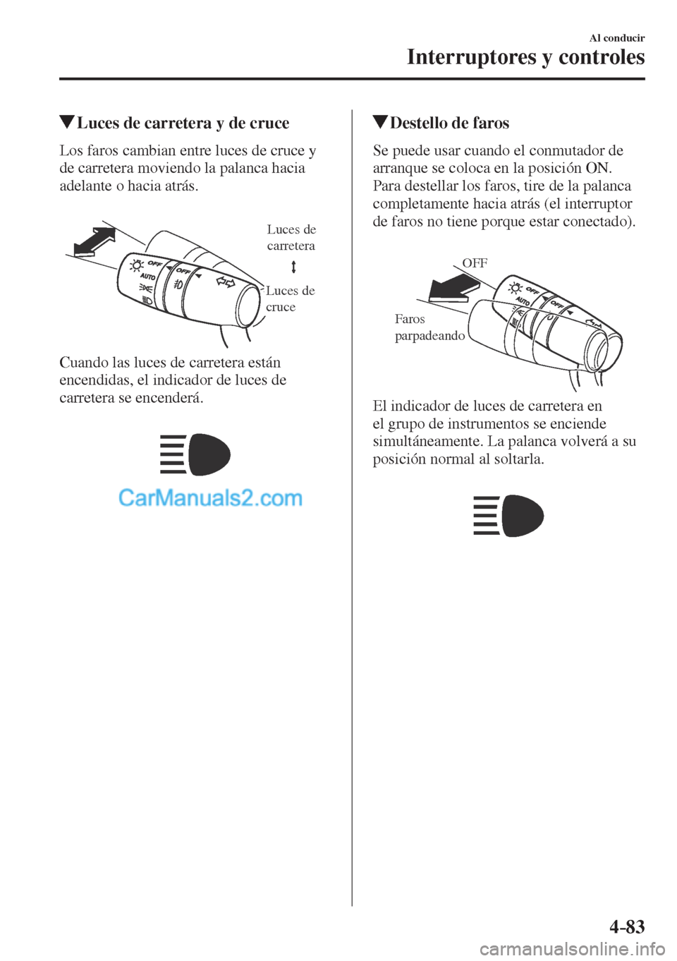 MAZDA MODEL CX-5 2017 Manual del propietario (in Spanish) 4–83
Al conducir
Interruptores y controles
Luces de carretera y de cruce
Los faros cambian entre luces de cruce y
de carretera moviendo la palanca hacia
adelante o hac MAZDA MODEL CX-5 2017 Manual del propietario (in Spanish) 4–83
Al conducir
Interruptores y controles
Luces de carretera y de cruce
Los faros cambian entre luces de cruce y
de carretera moviendo la palanca hacia
adelante o hac