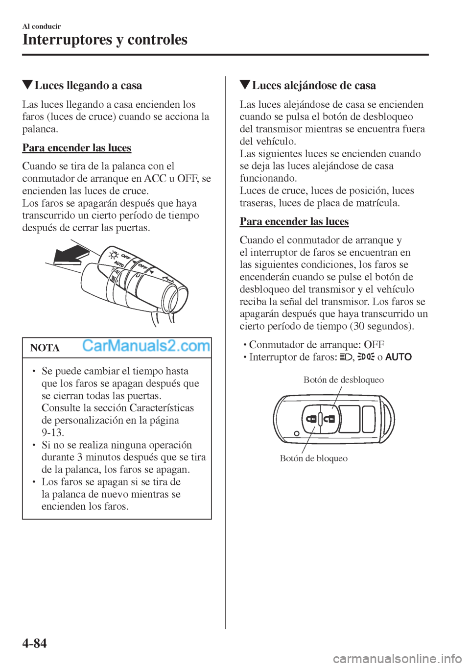 MAZDA MODEL CX-5 2017 Manual del propietario (in Spanish) 4–84
Al conducir
Interruptores y controles
Luces llegando a casa
Las luces llegando a casa encienden los
faros (luces de cruce) cuando se acciona la
palanca.
Para e MAZDA MODEL CX-5 2017 Manual del propietario (in Spanish) 4–84
Al conducir
Interruptores y controles
Luces llegando a casa
Las luces llegando a casa encienden los
faros (luces de cruce) cuando se acciona la
palanca.
Para e