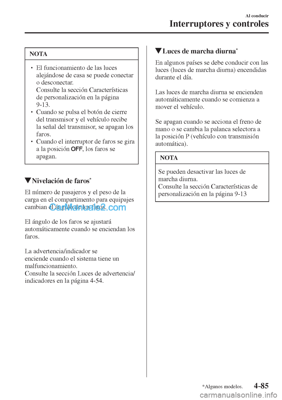 MAZDA MODEL CX-5 2017  Manual del propietario (in Spanish) 4–85
Al conducir
Interruptores y controles
*Algunos modelos.
 NOTA
� � ��  El funcionamiento de las luces 
alejándose de casa se puede conectar 
o desconectar. 
�  Consulte la sección Caracter