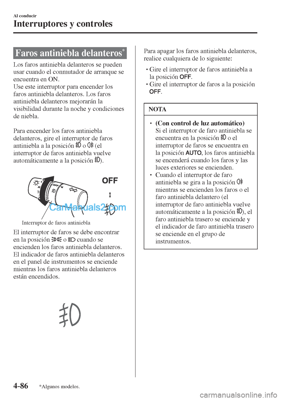 MAZDA MODEL CX-5 2017  Manual del propietario (in Spanish) 4–86
Al conducir
Interruptores y controles
*Algunos modelos.
 Faros antiniebla delanteros * 
              Los  faros  antiniebla  delanteros  se  pueden 
usar cuando el conmutador de arranque se 
e