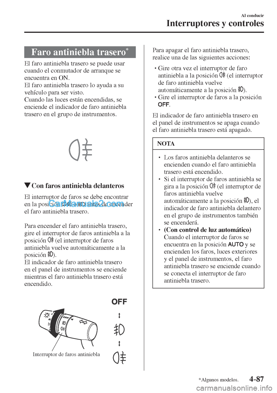 MAZDA MODEL CX-5 2017  Manual del propietario (in Spanish) 4–87
Al conducir
Interruptores y controles
*Algunos modelos.
 Faro antiniebla trasero * 
              El  faro  antiniebla  trasero  se  puede  usar 
cuando el conmutador de arranque se 
encuentra 