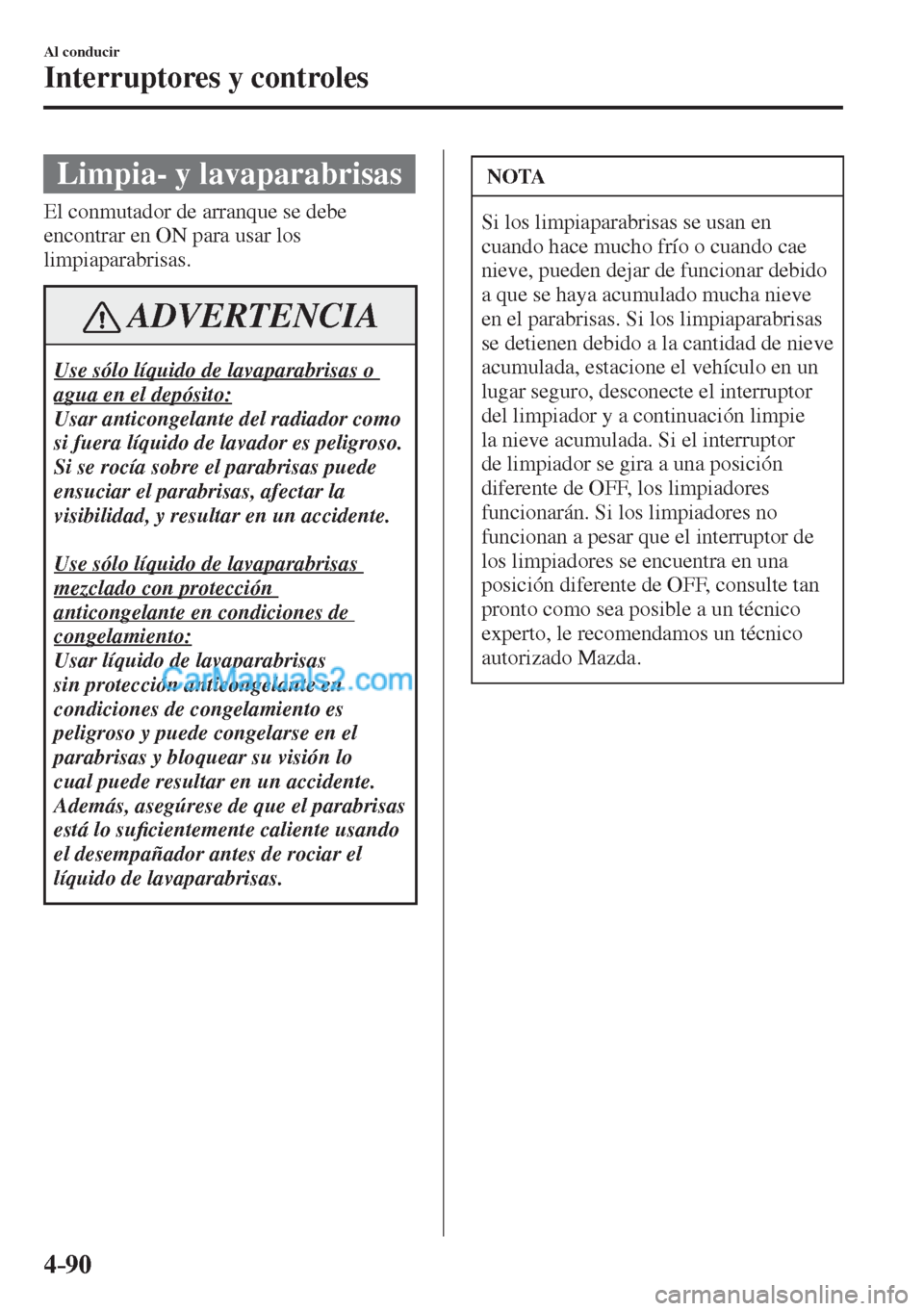 MAZDA MODEL CX-5 2017 Manual del propietario (in Spanish) 4–90
Al conducir
Interruptores y controles
Limpia- y lavaparabrisas
El conmutador de arranque se debe
encontrar en ON para usar los
limpiaparabrisas.
ADVERTENCIA
Use sólo líquido de lavap MAZDA MODEL CX-5 2017 Manual del propietario (in Spanish) 4–90
Al conducir
Interruptores y controles
Limpia- y lavaparabrisas
El conmutador de arranque se debe
encontrar en ON para usar los
limpiaparabrisas.
ADVERTENCIA
Use sólo líquido de lavap