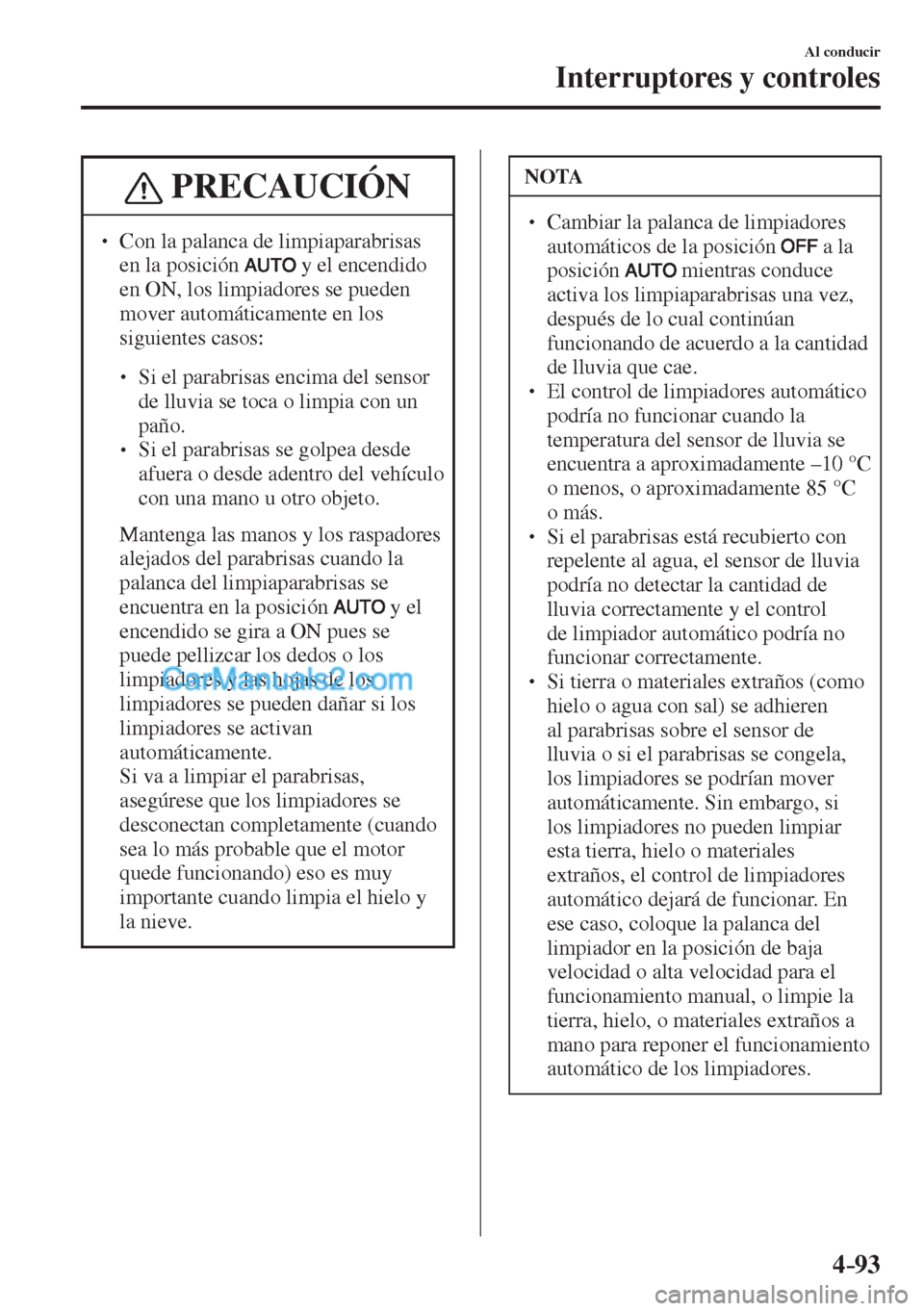 MAZDA MODEL CX-5 2017  Manual del propietario (in Spanish) 4–93
Al conducir
Interruptores y controles
 PRECAUCIÓN
� �
�
� ��  Con la palanca de limpiaparabrisas 
en la posición  
  y el encendido 
en ON, los limpiadores se pueden 
mover automáticame