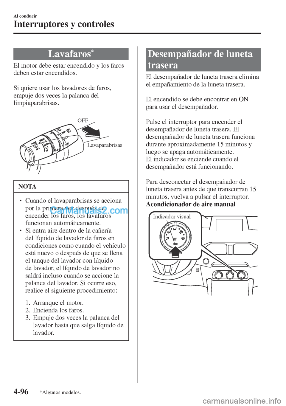 MAZDA MODEL CX-5 2017  Manual del propietario (in Spanish) 4–96
Al conducir
Interruptores y controles
*Algunos modelos.
 Lavafaros * 
              El  motor  debe  estar  encendido  y  los  faros 
deben estar encendidos.
  
  Si quiere usar los lavadores d