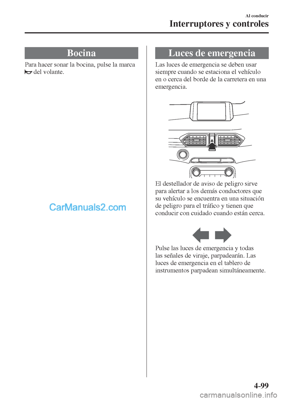 MAZDA MODEL CX-5 2017  Manual del propietario (in Spanish) 4–99
Al conducir
Interruptores y controles
 Bocina
              Para  hacer  sonar  la  bocina,  pulse  la  marca 
 
  del volante.
 Luces de emergencia
              Las  luces  de  emergencia  se