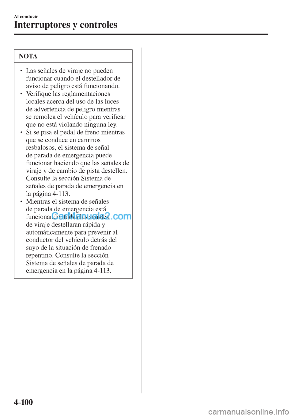 MAZDA MODEL CX-5 2017  Manual del propietario (in Spanish) 4–10 0
Al conducir
Interruptores y controles
 NOTA
� � ��  Las señales de viraje no pueden 
funcionar cuando el destellador de 
aviso de peligro está funcionando. 
� � �� Ve r i�¿ que las r