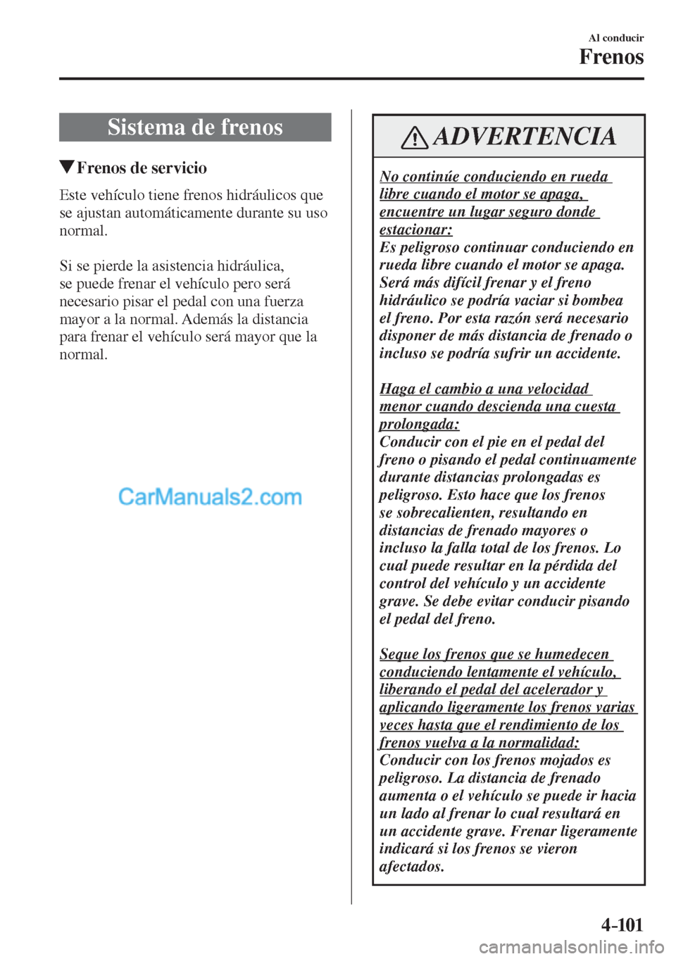 MAZDA MODEL CX-5 2017  Manual del propietario (in Spanish) 4–101
Al conducir
Frenos
      Sistema  de  frenos
       Frenos de servicio
              Este  vehículo  tiene  frenos  hidráulicos  que 
se ajustan automáticamente durante su uso 
normal.
  
 
