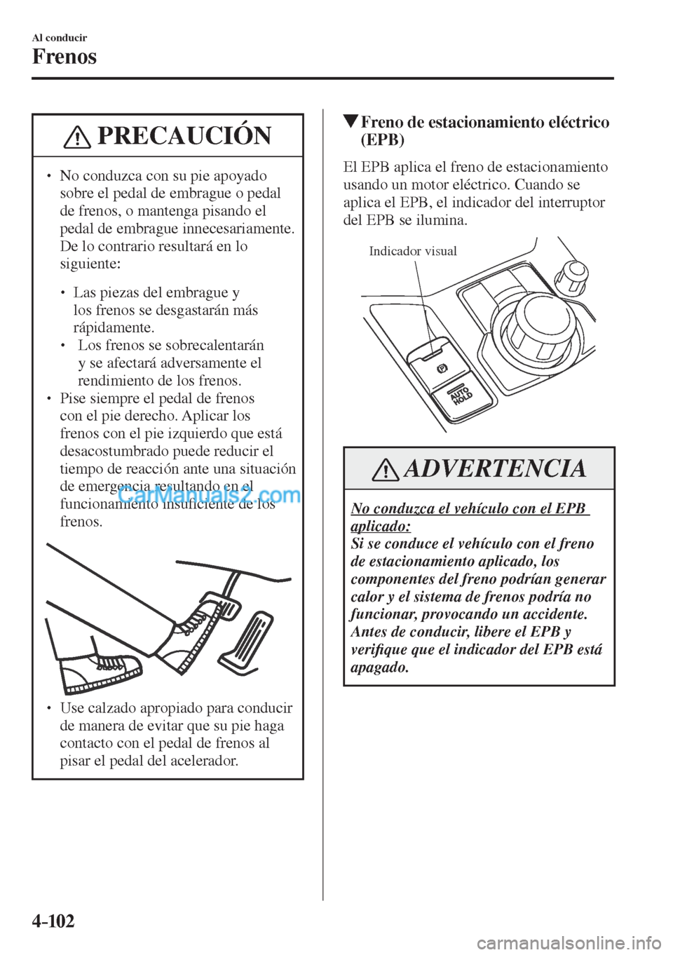 MAZDA MODEL CX-5 2017  Manual del propietario (in Spanish) 4–102
Al conducir
Frenos
 PRECAUCIÓN
� � ��  No conduzca con su pie apoyado 
sobre el pedal de embrague o pedal 
de frenos, o mantenga pisando el 
pedal de embrague innecesariamente. 
De lo cont