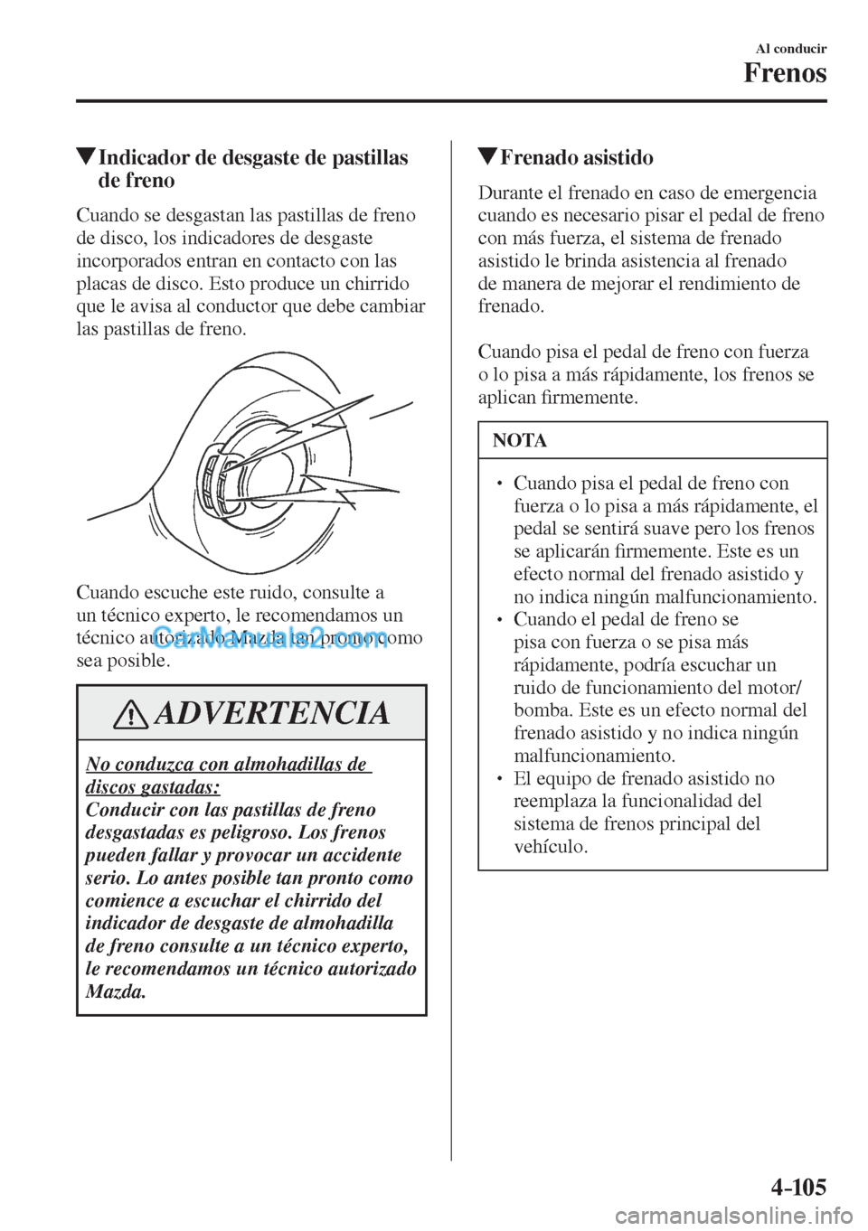 MAZDA MODEL CX-5 2017  Manual del propietario (in Spanish) 4–105
Al conducir
Frenos
          Indicador de desgaste de pastillas 
de freno
            Cuando  se  desgastan  las  pastillas  de  freno 
de disco, los indicadores de desgaste 
incorporados entr