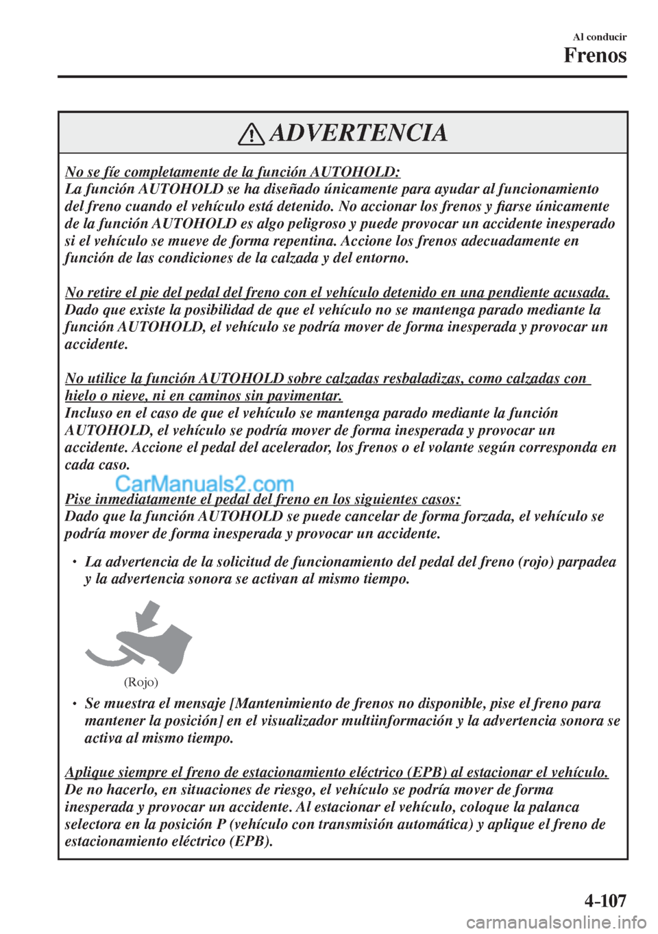 MAZDA MODEL CX-5 2017  Manual del propietario (in Spanish) 4–107
Al conducir
Frenos
 ADVERTENCIA
 No se fíe completamente de la función AUTOHOLD: 
 La función AUTOHOLD se ha diseñado únicamente para ayudar al funcionamiento 
del freno cuando el vehícu