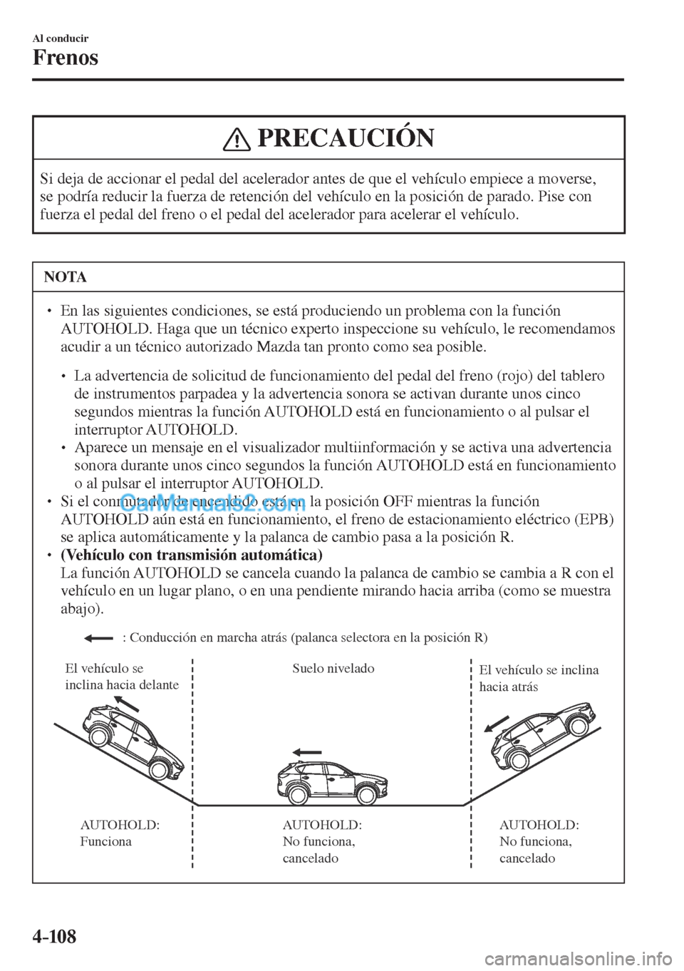 MAZDA MODEL CX-5 2017  Manual del propietario (in Spanish) 4–10 8
Al conducir
Frenos
 PRECAUCIÓN
 Si deja de accionar el pedal del acelerador antes de que el vehículo empiece a moverse, 
se podría reducir la fuerza de retención del vehículo en la posic