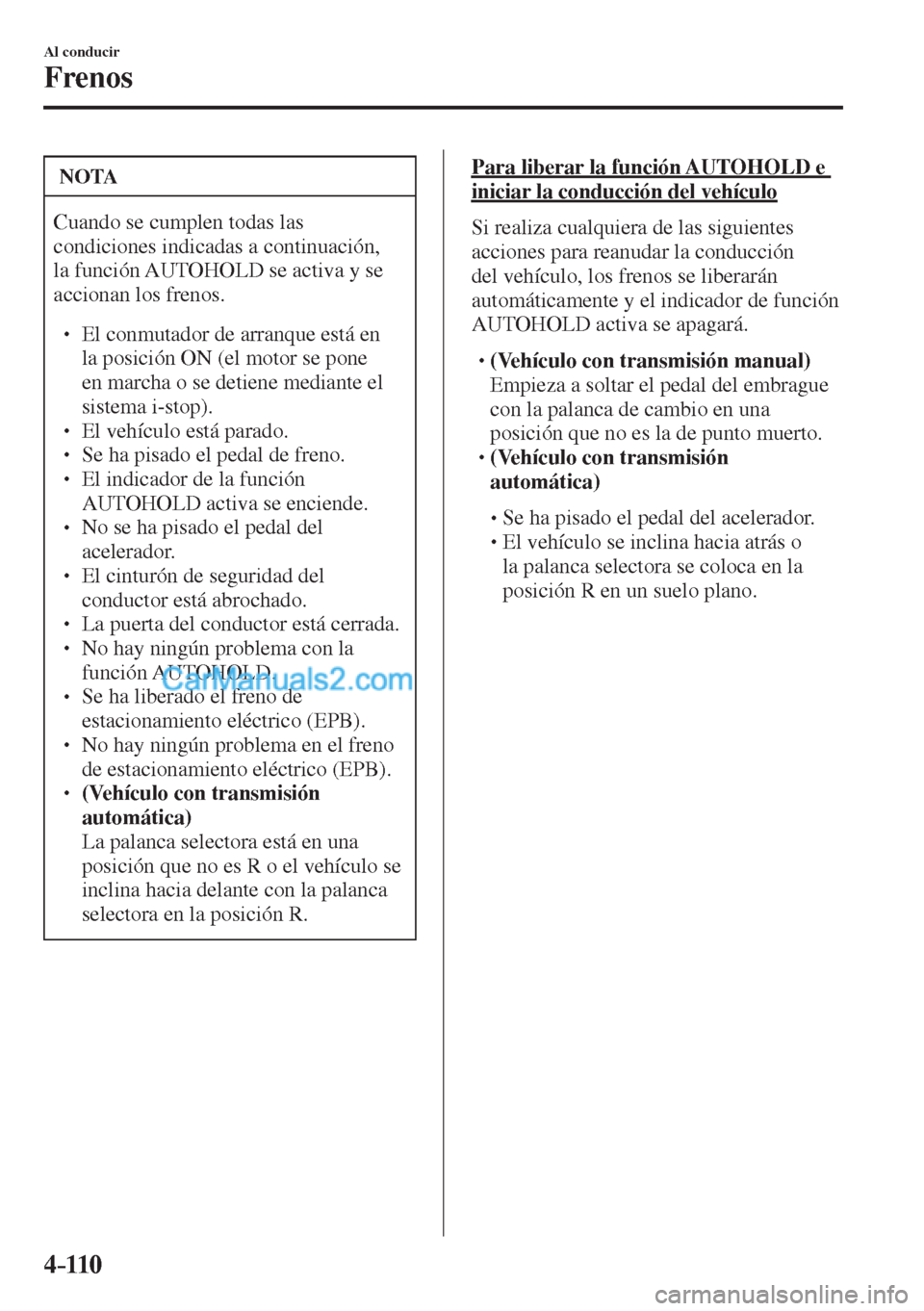 MAZDA MODEL CX-5 2017  Manual del propietario (in Spanish) 4–110
Al conducir
Frenos
 NOTA
 Cuando se cumplen todas las 
condiciones indicadas a continuación, 
la función AUTOHOLD se activa y se 
accionan los frenos. 
 � �
� ��  El conmutador de arranq