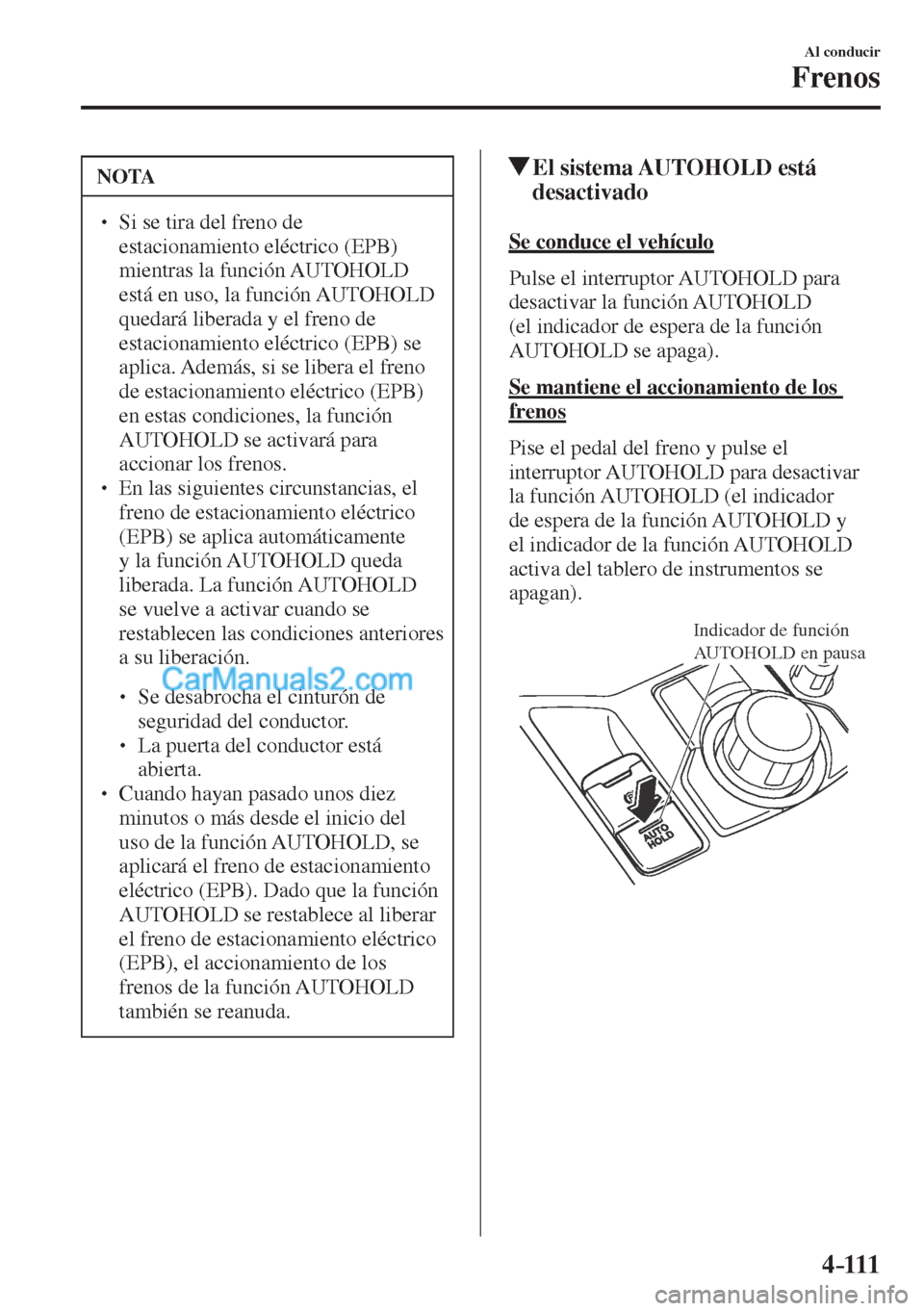 MAZDA MODEL CX-5 2017  Manual del propietario (in Spanish) 4–111
Al conducir
Frenos
 NOTA
� � ��  Si se tira del freno de 
estacionamiento eléctrico (EPB) 
mientras la función AUTOHOLD 
está en uso, la función AUTOHOLD 
quedará liberada y el freno d