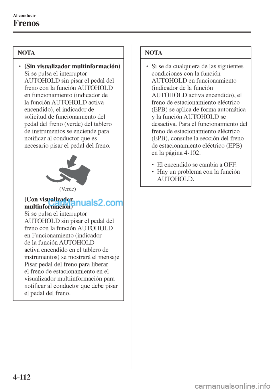 MAZDA MODEL CX-5 2017  Manual del propietario (in Spanish) 4–112
Al conducir
Frenos
 NOTA
� � ��  (Sin visualizador multinformación)  �  Si se pulsa el interruptor 
AUTOHOLD sin pisar el pedal del 
freno con la función AUTOHOLD 
en funcionamiento (ind