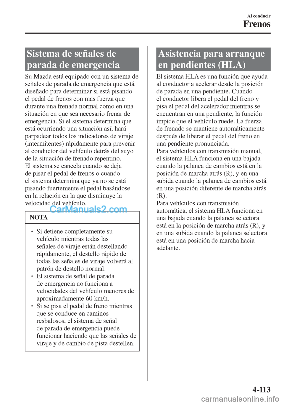 MAZDA MODEL CX-5 2017  Manual del propietario (in Spanish) 4–113
Al conducir
Frenos
 Sistema de señales de 
parada de emergencia
            Su  Mazda  está  equipado  con  un  sistema  de 
señales de parada de emergencia que está 
diseñado para determ