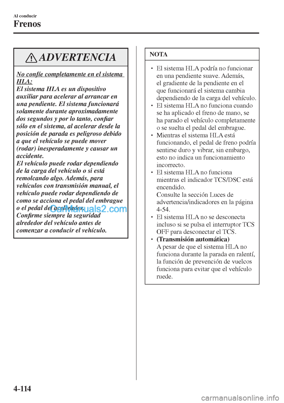 MAZDA MODEL CX-5 2017  Manual del propietario (in Spanish) 4–114
Al conducir
Frenos
 ADVERTENCIA
 No confíe completamente en el sistema 
HLA: 
 El sistema HLA es un dispositivo 
auxiliar para acelerar al arrancar en 
una pendiente. El sistema funcionará 
