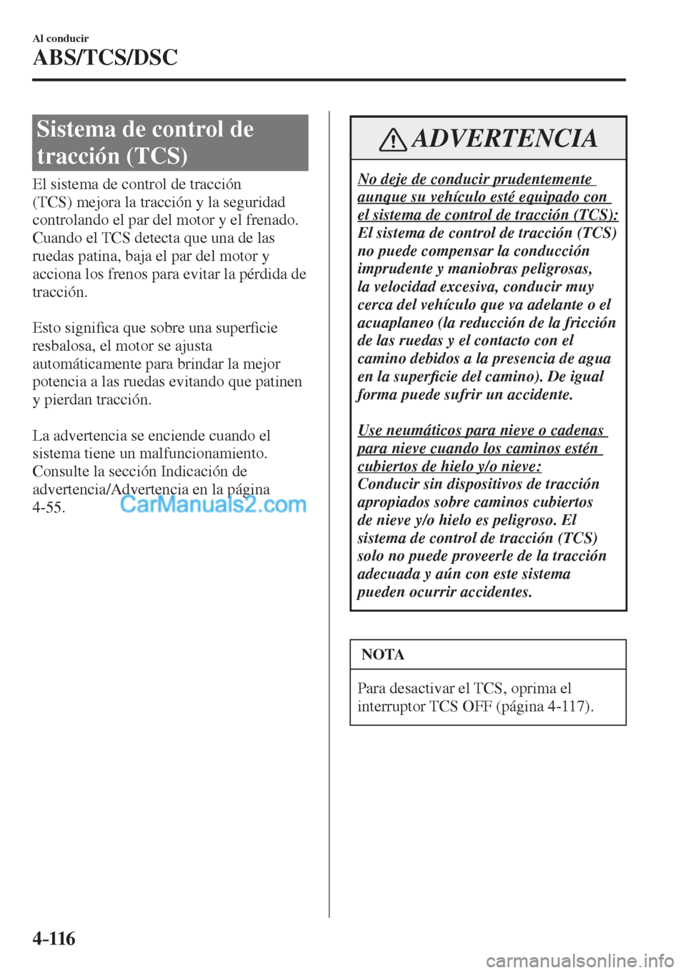 MAZDA MODEL CX-5 2017  Manual del propietario (in Spanish) 4–116
Al conducir
ABS/TCS/DSC
 Sistema de control de 
tracción (TCS)
            El  sistema  de  control  de  tracción 
(TCS) mejora la tracción y la seguridad 
controlando el par del motor y el
