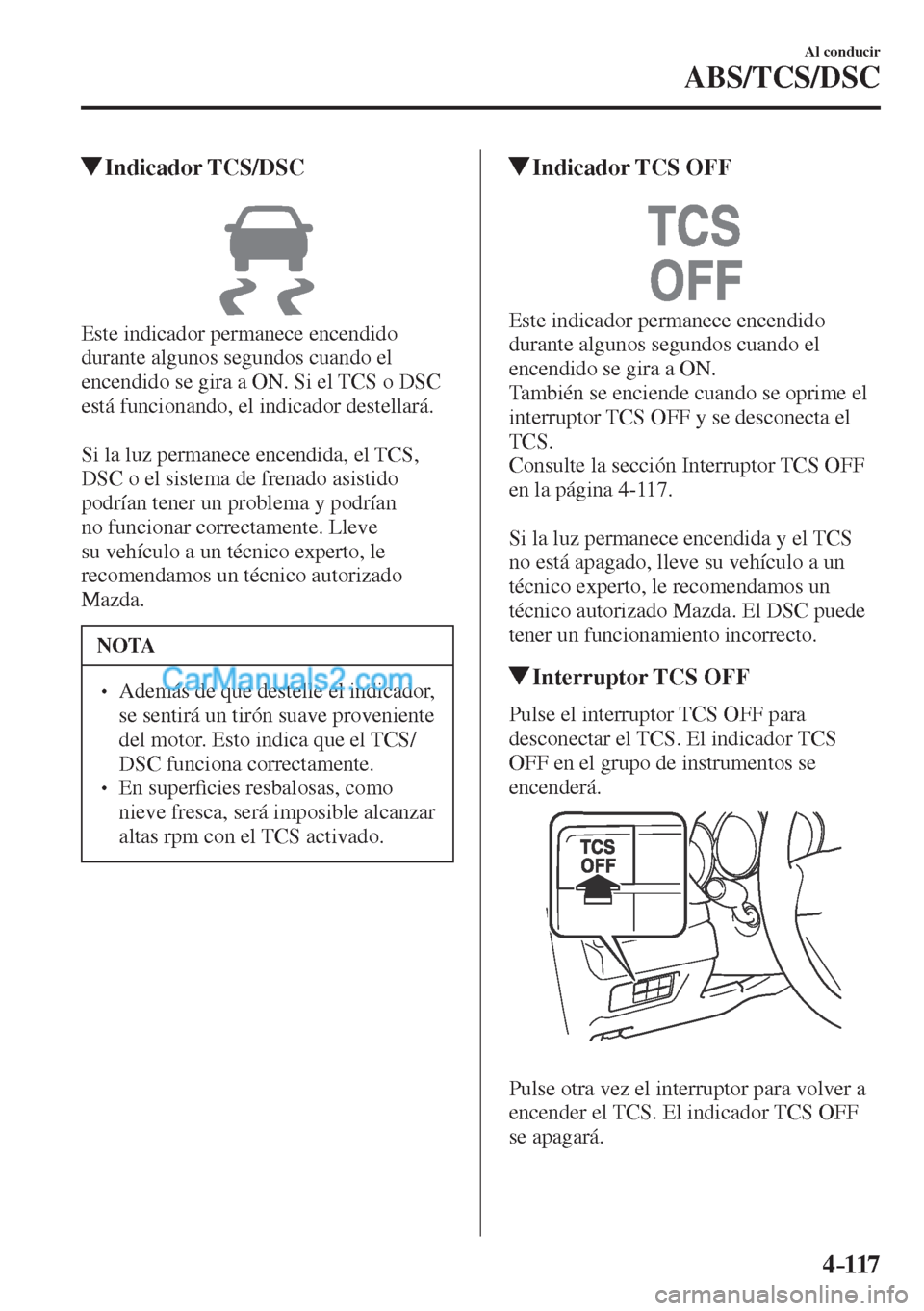 MAZDA MODEL CX-5 2017  Manual del propietario (in Spanish) 4–117
Al conducir
ABS/TCS/DSC
         Indicador  TCS/DSC
            
  Este indicador permanece encendido 
durante algunos segundos cuando el 
encendido se gira a ON. Si el TCS o DSC 
está funcio
