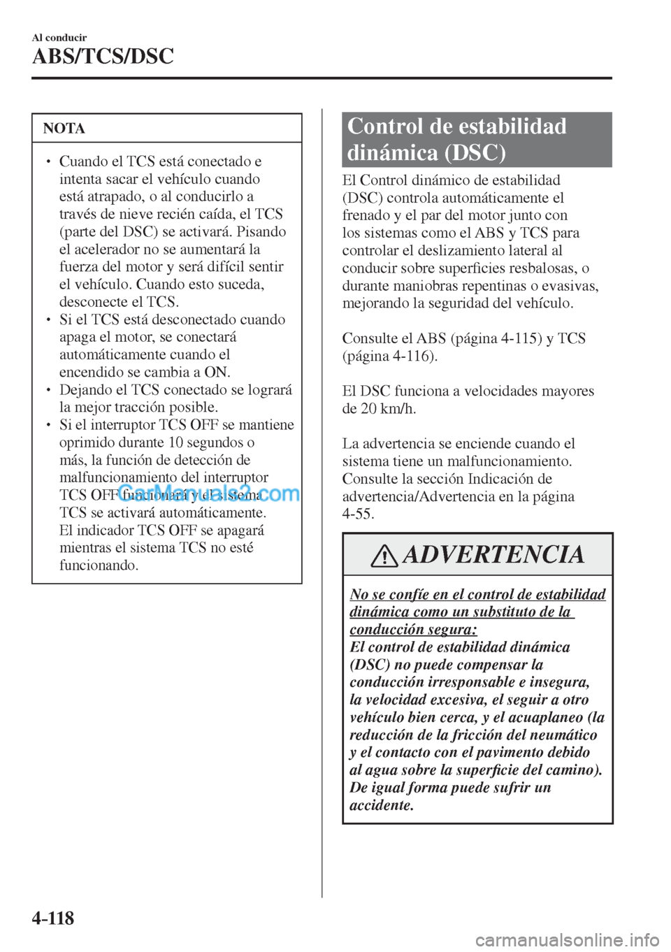 MAZDA MODEL CX-5 2017  Manual del propietario (in Spanish) 4–118
Al conducir
ABS/TCS/DSC
 NOTA
� � ��  Cuando el TCS está conectado e 
intenta sacar el vehículo cuando 
está atrapado, o al conducirlo a 
través de nieve recién caída, el TCS 
(parte 