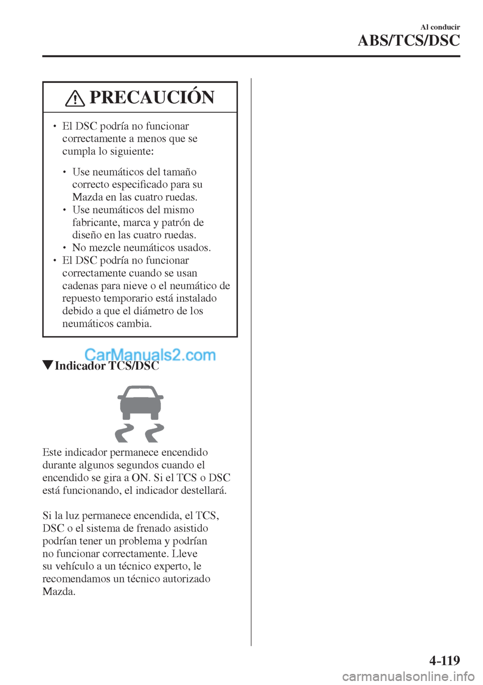 MAZDA MODEL CX-5 2017  Manual del propietario (in Spanish) 4–119
Al conducir
ABS/TCS/DSC
 PRECAUCIÓN
� � ��  El DSC podría no funcionar 
correctamente a menos que se 
cumpla lo siguiente: 
 � �
�
�
� ��  Use neumáticos del tamaño 
correcto espe