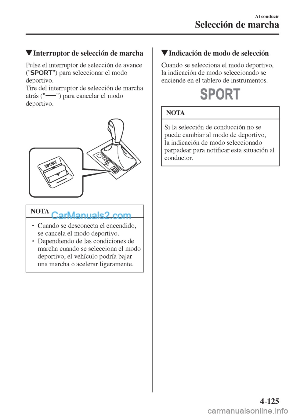 MAZDA MODEL CX-5 2017  Manual del propietario (in Spanish) 4–125
Al conducir
Selección de marcha
         Interruptor de selección de marcha
    Pulse el interruptor de selección de avance 
(" 
 ") para seleccionar el modo 
deportivo.
  Tire del interrup