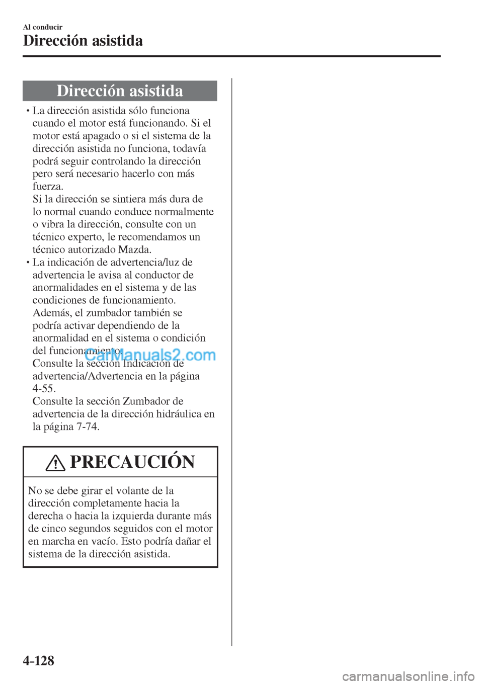 MAZDA MODEL CX-5 2017  Manual del propietario (in Spanish) 4–128
Al conducir
Dirección asistida
      Dirección  asistida
� �
�
�
�
�
�
�
�
�
�
�
�
�
� �� La dirección asistida sólo funciona 
cuando el motor está funcionando. Si el 
mot