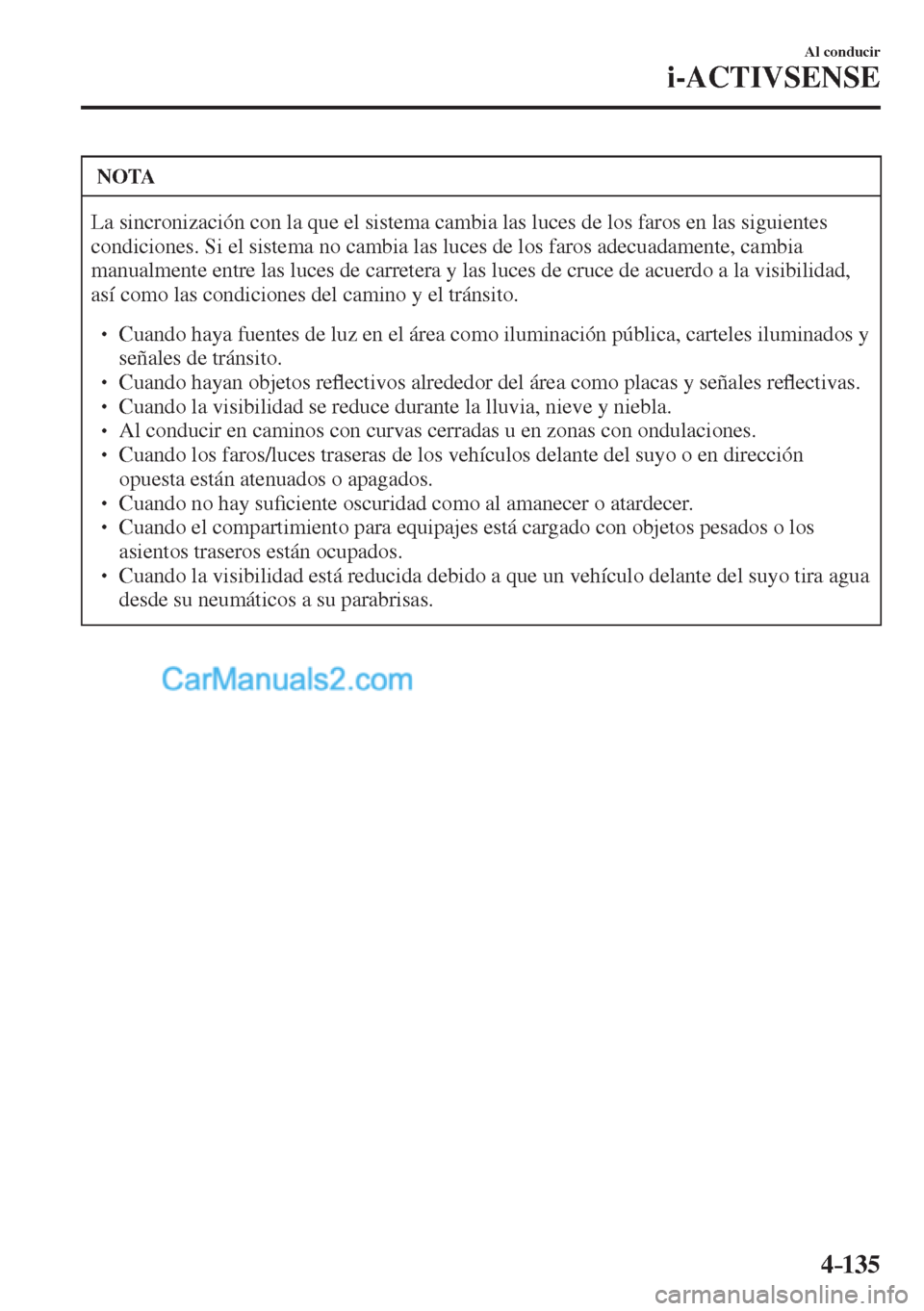 MAZDA MODEL CX-5 2017  Manual del propietario (in Spanish) 4–135
Al conducir
i-ACTIVSENSE
 NOTA
 La sincronización con la que el sistema cambia las luces de los faros en las siguientes 
condiciones. Si el sistema no cambia las luces de los faros adecuadame