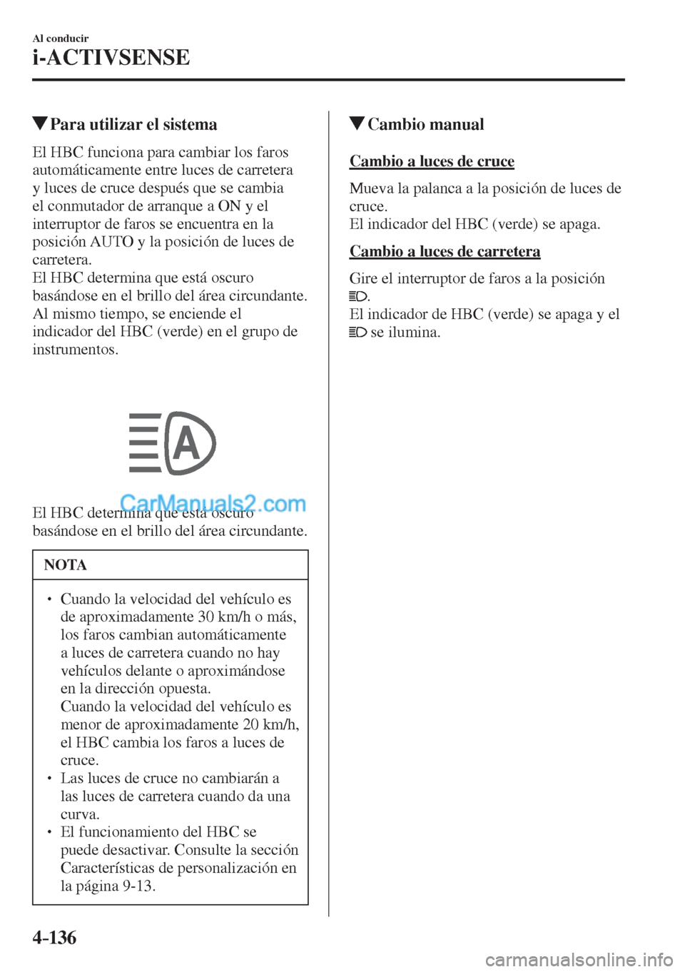 MAZDA MODEL CX-5 2017  Manual del propietario (in Spanish) 4–136
Al conducir
i-ACTIVSENSE
         Para utilizar el sistema
            El  HBC  funciona  para  cambiar  los  faros 
automáticamente entre luces de carretera 
y luces de cruce después que se