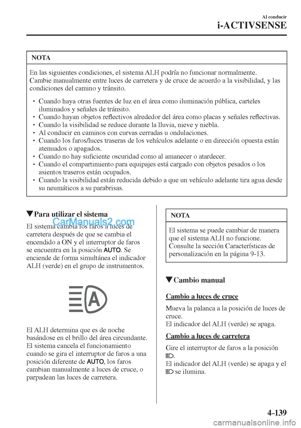 MAZDA MODEL CX-5 2017  Manual del propietario (in Spanish) 4–139
Al conducir
i-ACTIVSENSE
 NOTA
 En las siguientes condiciones, el sistema ALH podría no funcionar normalmente. 
Cambie manualmente entre luces de carretera y de cruce de acuerdo a la visibili