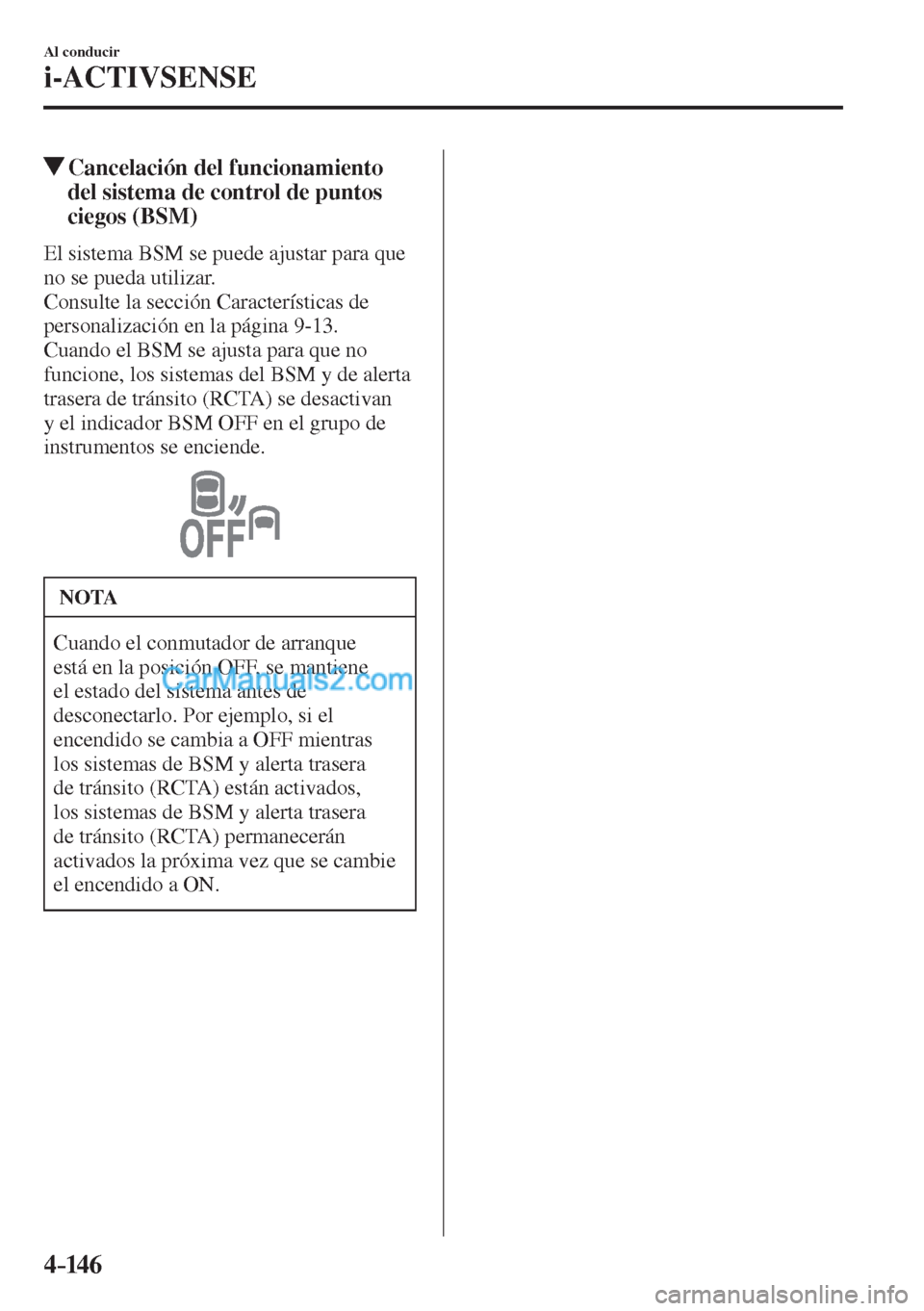 MAZDA MODEL CX-5 2017  Manual del propietario (in Spanish) 4–14 6
Al conducir
i-ACTIVSENSE
          Cancelación del funcionamiento 
del sistema de control de puntos 
ciegos (BSM)
            El  sistema  BSM  se  puede  ajustar  para  que 
no se pueda uti