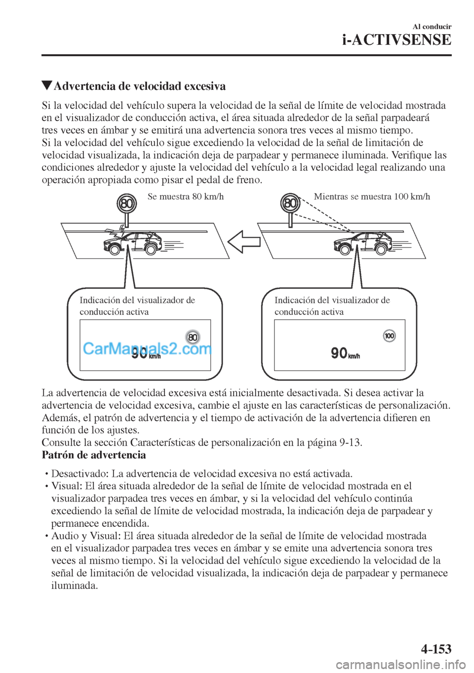 MAZDA MODEL CX-5 2017  Manual del propietario (in Spanish) 4–153
Al conducir
i-ACTIVSENSE
          Advertencia de velocidad excesiva
    Si la velocidad del vehículo supera la velocidad de la señal de límite de velocidad mostrada 
en el visualizador de 