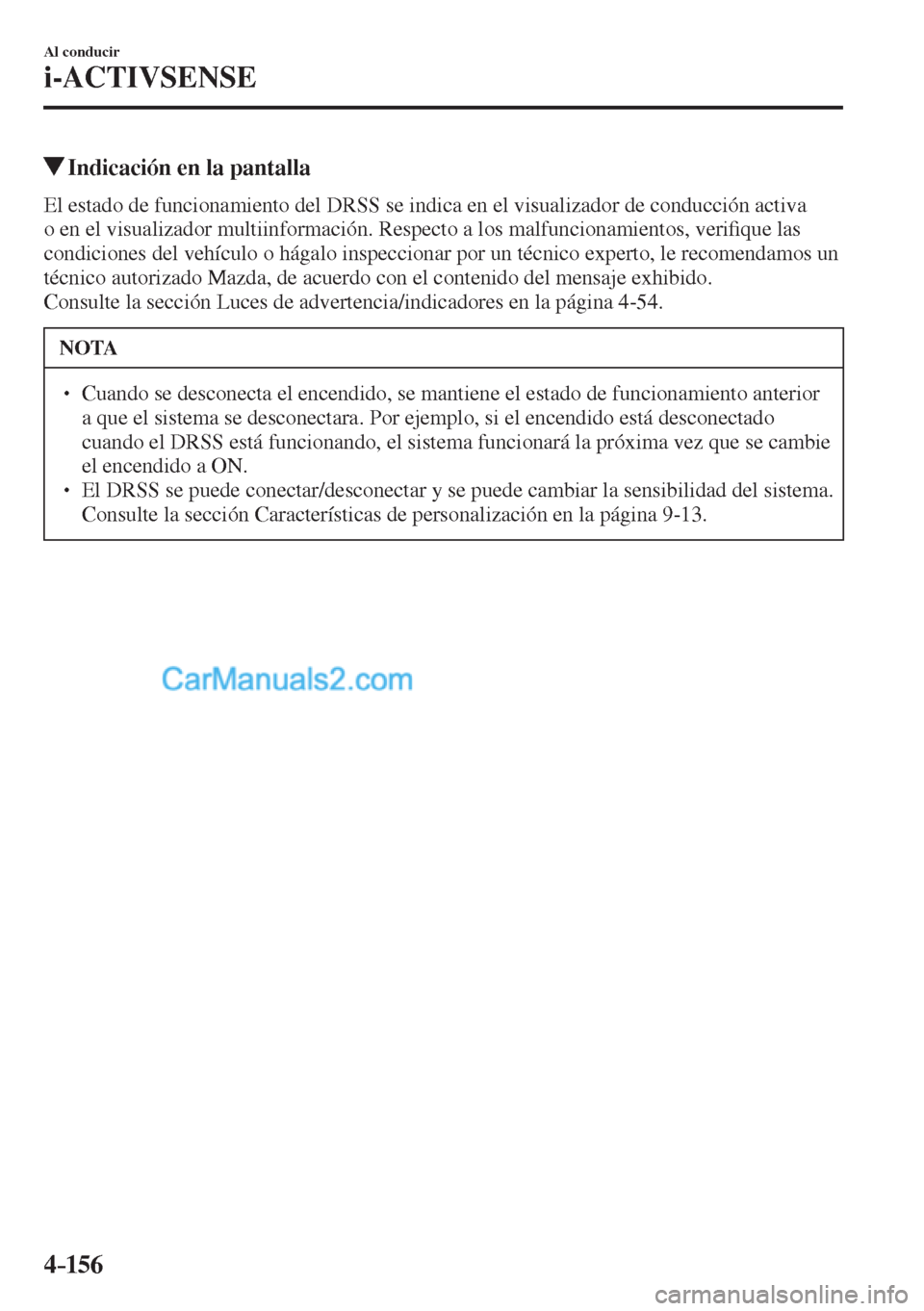 MAZDA MODEL CX-5 2017  Manual del propietario (in Spanish) 4–156
Al conducir
i-ACTIVSENSE
         Indicación en la pantalla
            El estado de funcionamiento del DRSS se indica en el visualizador de conducción activa 
o en el visualizador multiinfo