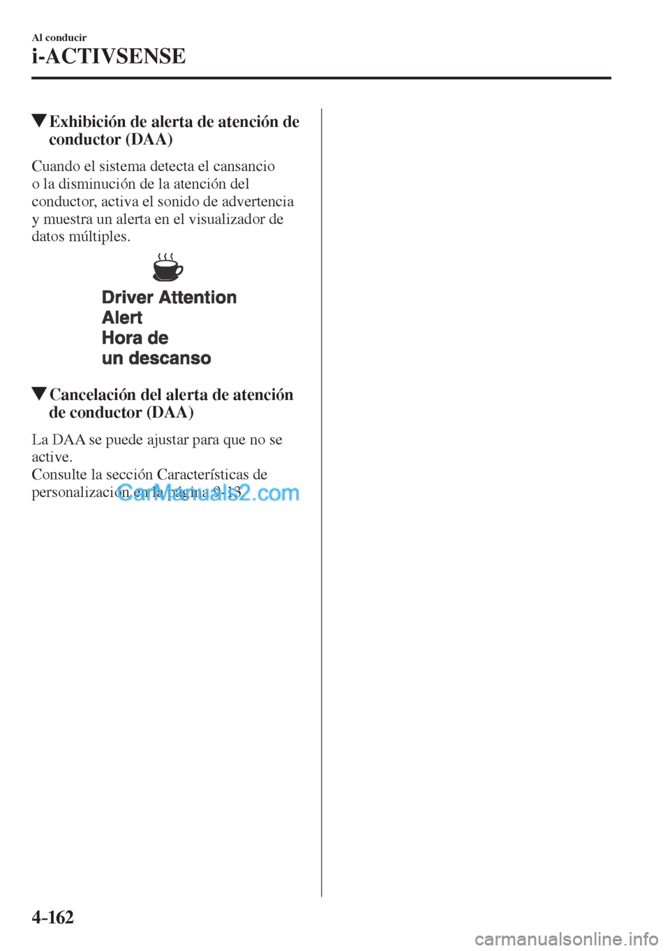 MAZDA MODEL CX-5 2017  Manual del propietario (in Spanish) 4–162
Al conducir
i-ACTIVSENSE
         Exhibición de alerta de atención de 
conductor (DAA)
    Cuando el sistema detecta el cansancio 
o la disminución de la atención del 
conductor, activa el