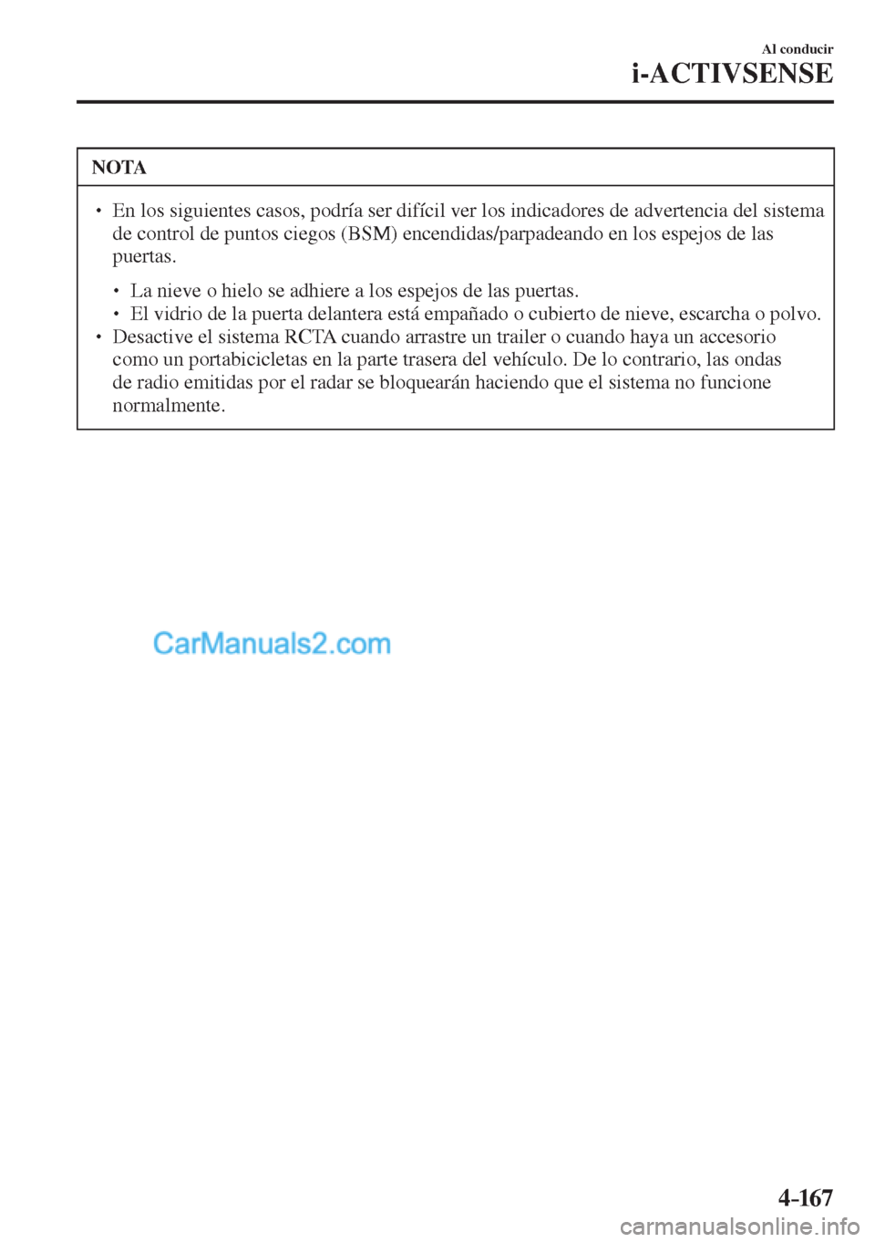 MAZDA MODEL CX-5 2017  Manual del propietario (in Spanish) 4–167
Al conducir
i-ACTIVSENSE
 NOTA
� � ��  En los siguientes casos, podría ser difícil ver los indicadores de advertencia del sistema 
de control de puntos ciegos (BSM) encendidas/parpadeando