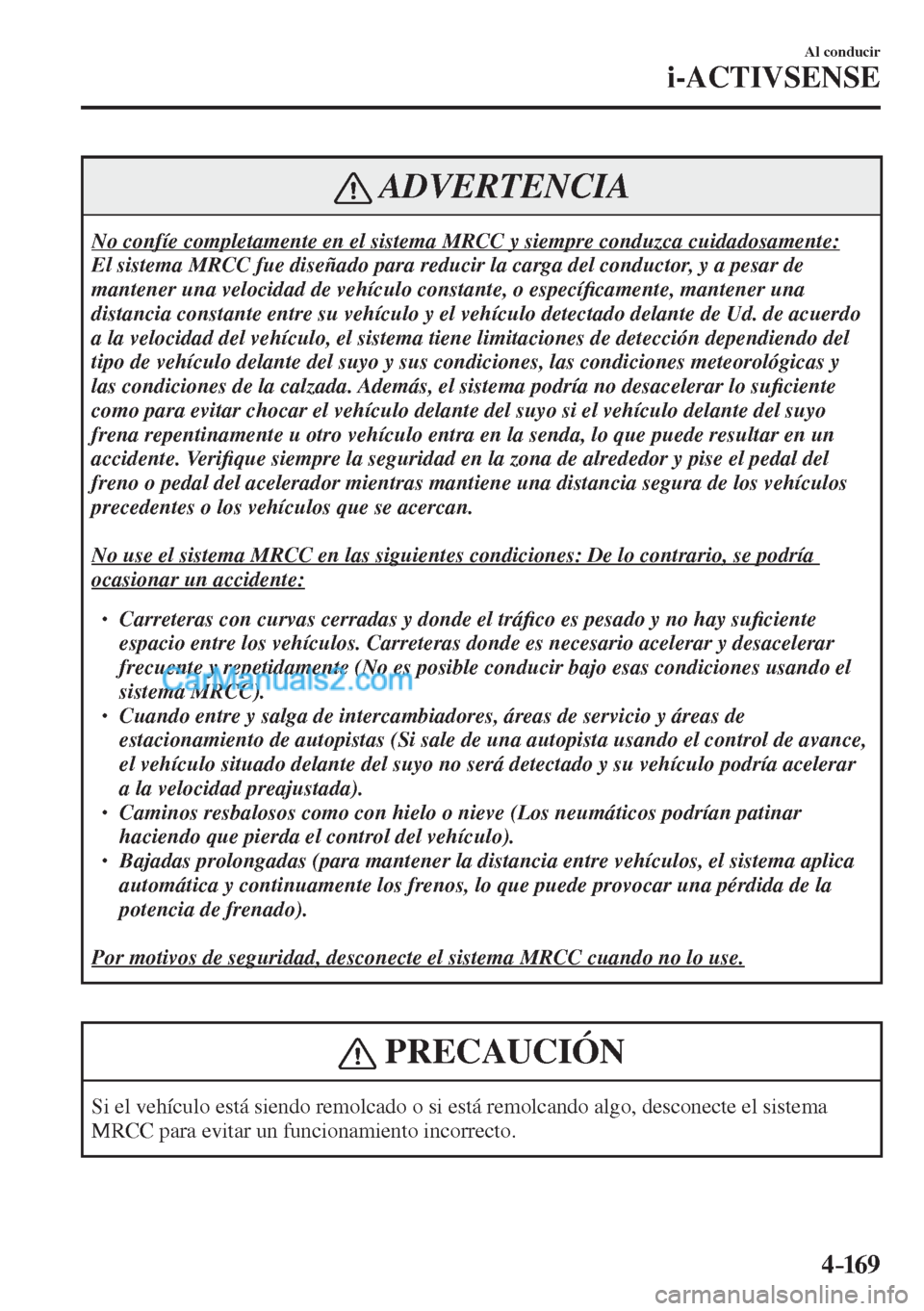 MAZDA MODEL CX-5 2017  Manual del propietario (in Spanish) 4–169
Al conducir
i-ACTIVSENSE
 ADVERTENCIA
 No confíe completamente en el sistema MRCC y siempre conduzca cuidadosamente: 
 El sistema MRCC fue diseñado para reducir la carga del conductor, y a p